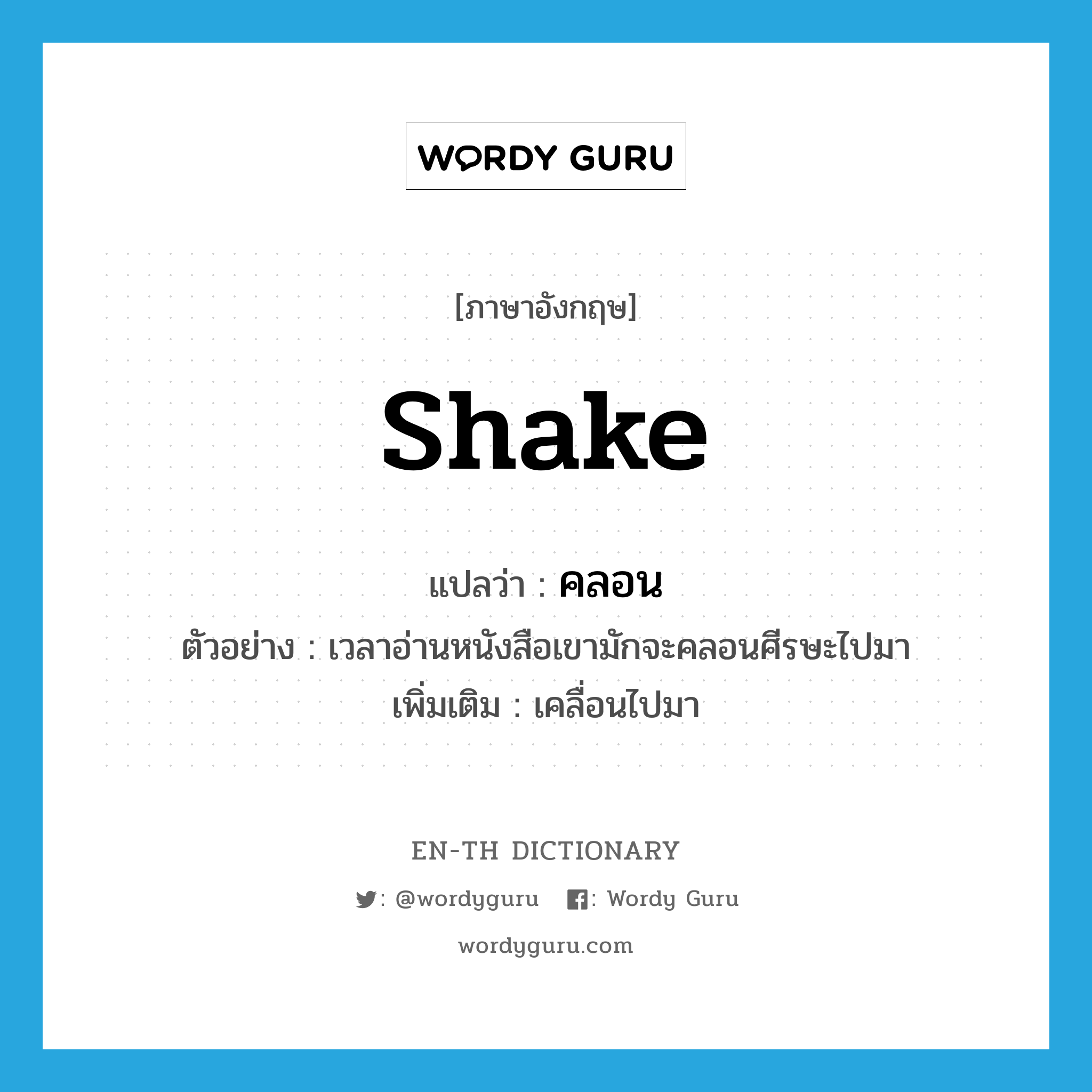 shake แปลว่า?, คำศัพท์ภาษาอังกฤษ shake แปลว่า คลอน ประเภท V ตัวอย่าง เวลาอ่านหนังสือเขามักจะคลอนศีรษะไปมา เพิ่มเติม เคลื่อนไปมา หมวด V