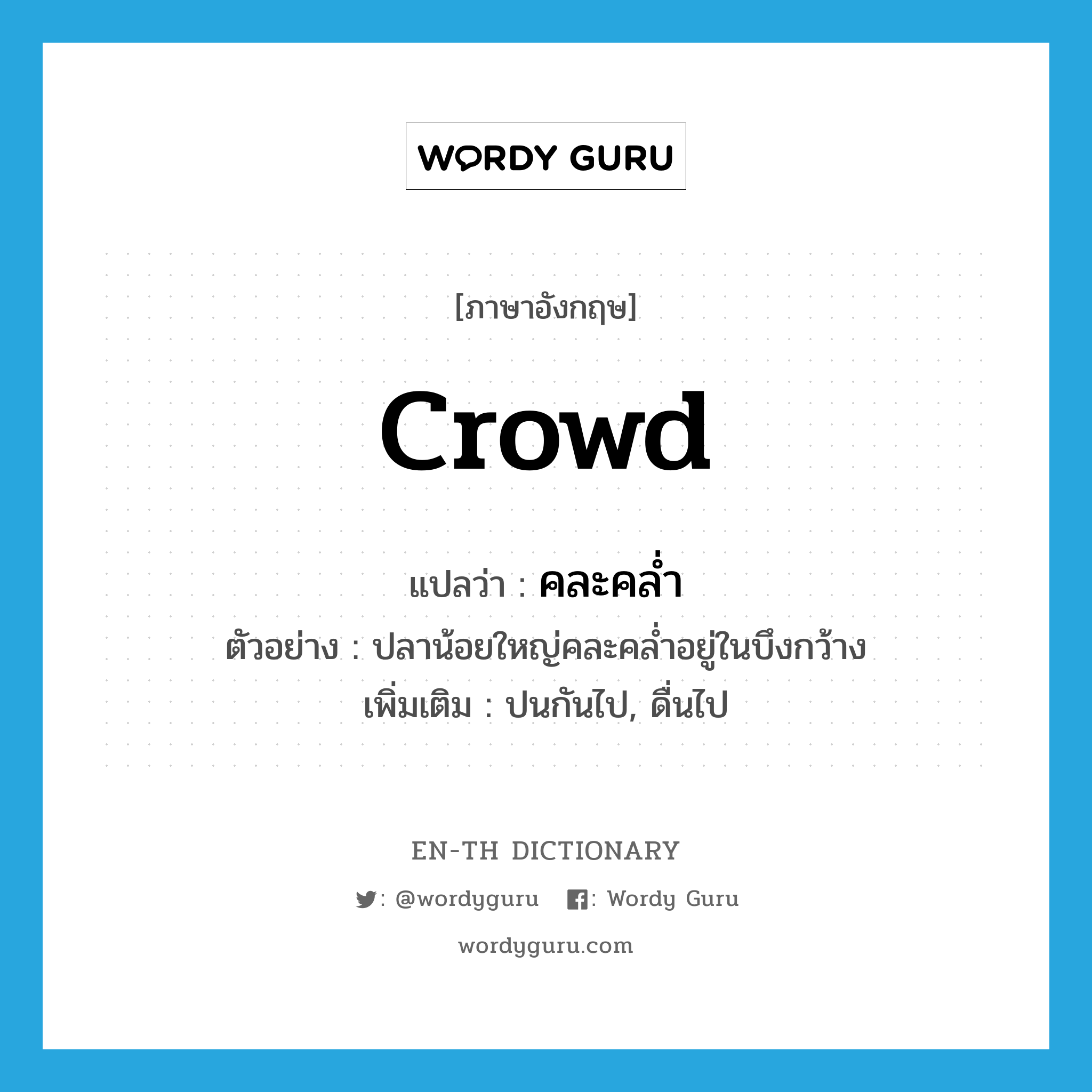 crowd แปลว่า?, คำศัพท์ภาษาอังกฤษ crowd แปลว่า คละคล่ำ ประเภท V ตัวอย่าง ปลาน้อยใหญ่คละคล่ำอยู่ในบึงกว้าง เพิ่มเติม ปนกันไป, ดื่นไป หมวด V