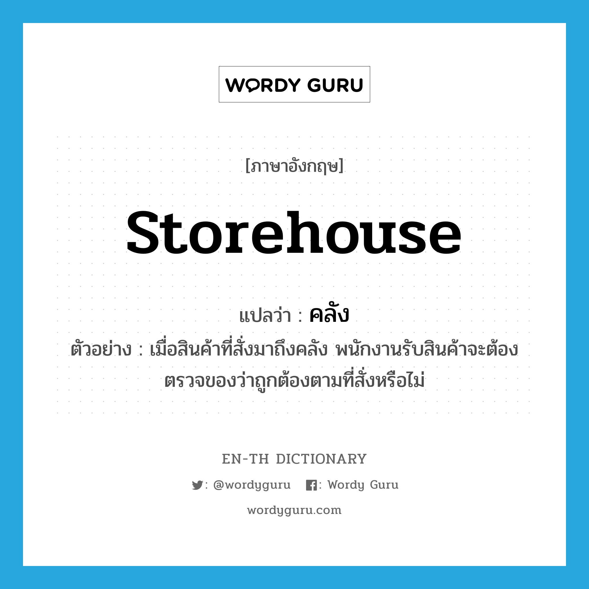 storehouse แปลว่า?, คำศัพท์ภาษาอังกฤษ storehouse แปลว่า คลัง ประเภท N ตัวอย่าง เมื่อสินค้าที่สั่งมาถึงคลัง พนักงานรับสินค้าจะต้องตรวจของว่าถูกต้องตามที่สั่งหรือไม่ หมวด N