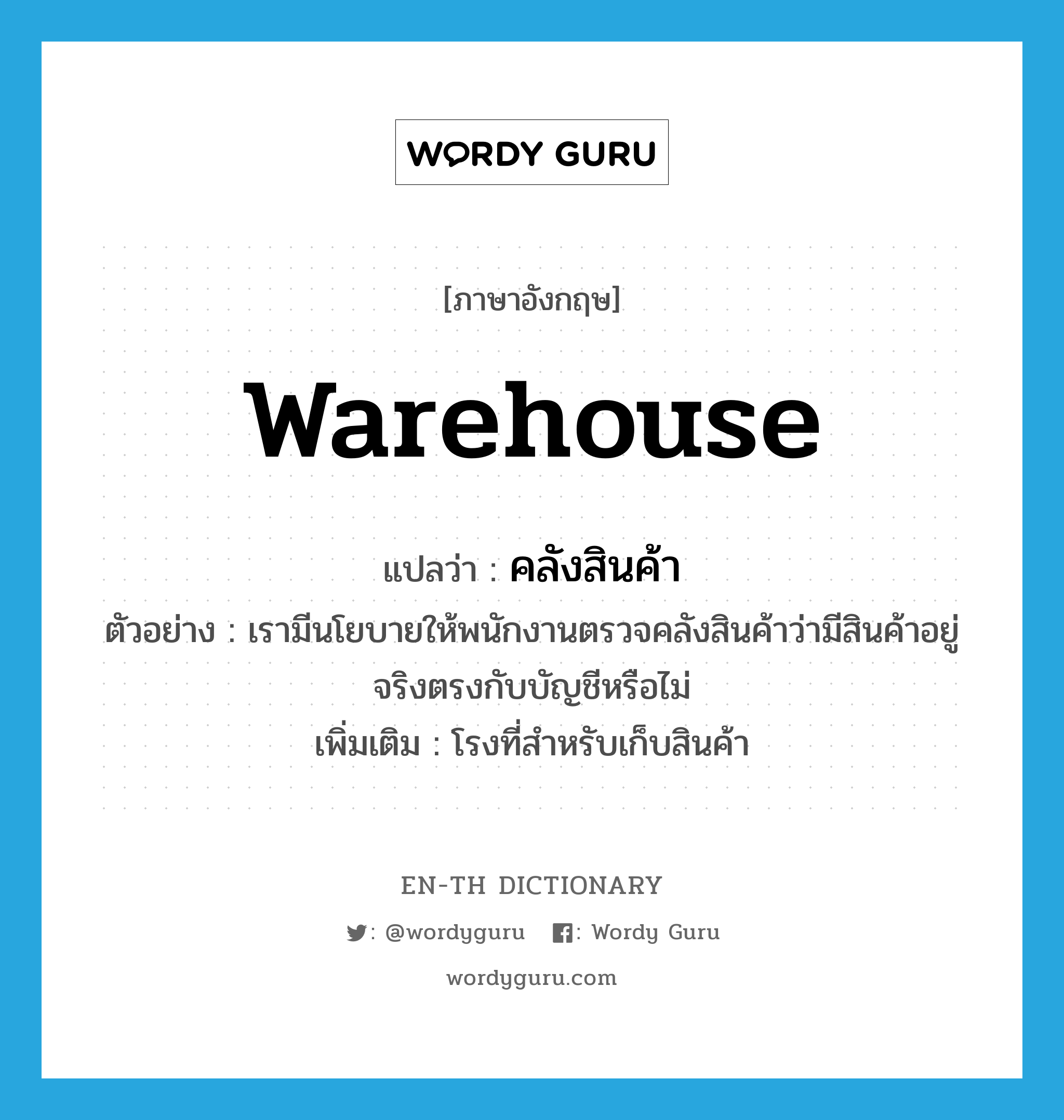 warehouse แปลว่า?, คำศัพท์ภาษาอังกฤษ warehouse แปลว่า คลังสินค้า ประเภท N ตัวอย่าง เรามีนโยบายให้พนักงานตรวจคลังสินค้าว่ามีสินค้าอยู่จริงตรงกับบัญชีหรือไม่ เพิ่มเติม โรงที่สำหรับเก็บสินค้า หมวด N
