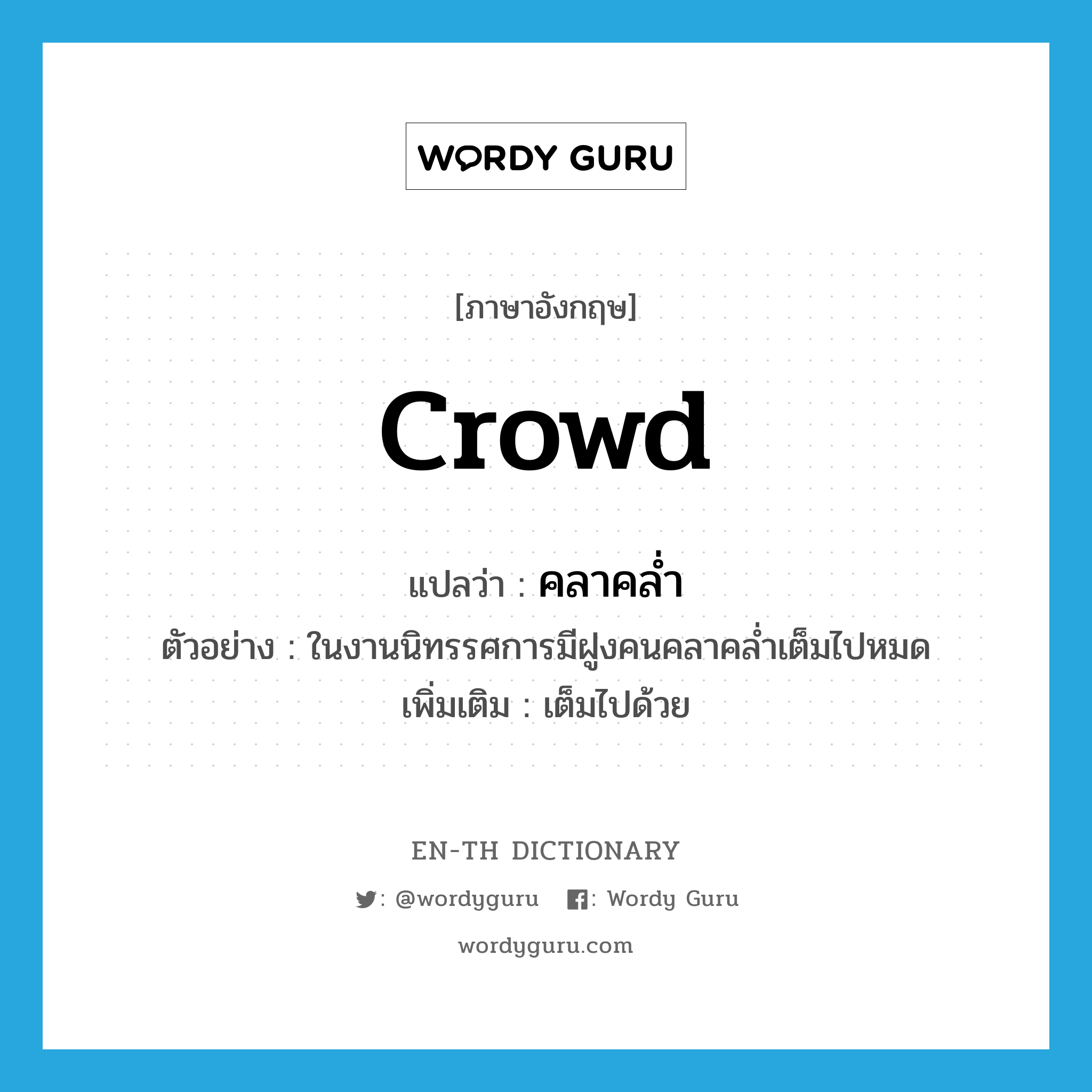 crowd แปลว่า?, คำศัพท์ภาษาอังกฤษ crowd แปลว่า คลาคล่ำ ประเภท V ตัวอย่าง ในงานนิทรรศการมีฝูงคนคลาคล่ำเต็มไปหมด เพิ่มเติม เต็มไปด้วย หมวด V