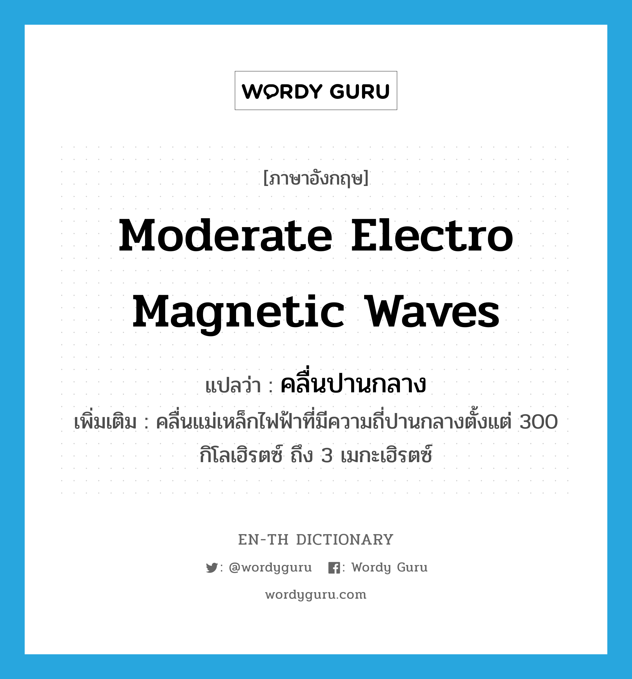 คลื่นปานกลาง ภาษาอังกฤษ?, คำศัพท์ภาษาอังกฤษ คลื่นปานกลาง แปลว่า moderate electro magnetic waves ประเภท N เพิ่มเติม คลื่นแม่เหล็กไฟฟ้าที่มีความถี่ปานกลางตั้งแต่ 300 กิโลเฮิรตซ์ ถึง 3 เมกะเฮิรตซ์ หมวด N