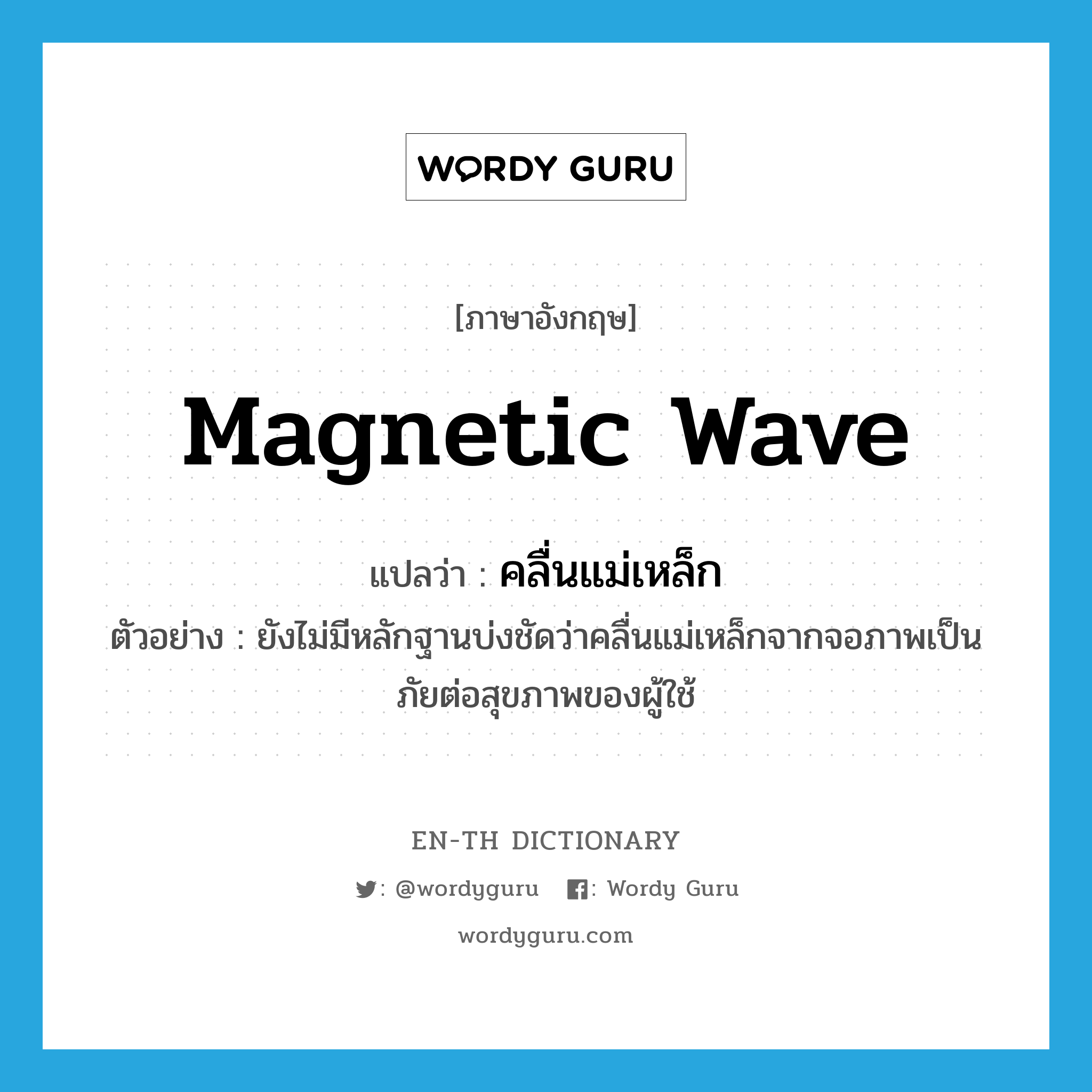 magnetic wave แปลว่า?, คำศัพท์ภาษาอังกฤษ magnetic wave แปลว่า คลื่นแม่เหล็ก ประเภท N ตัวอย่าง ยังไม่มีหลักฐานบ่งชัดว่าคลื่นแม่เหล็กจากจอภาพเป็นภัยต่อสุขภาพของผู้ใช้ หมวด N