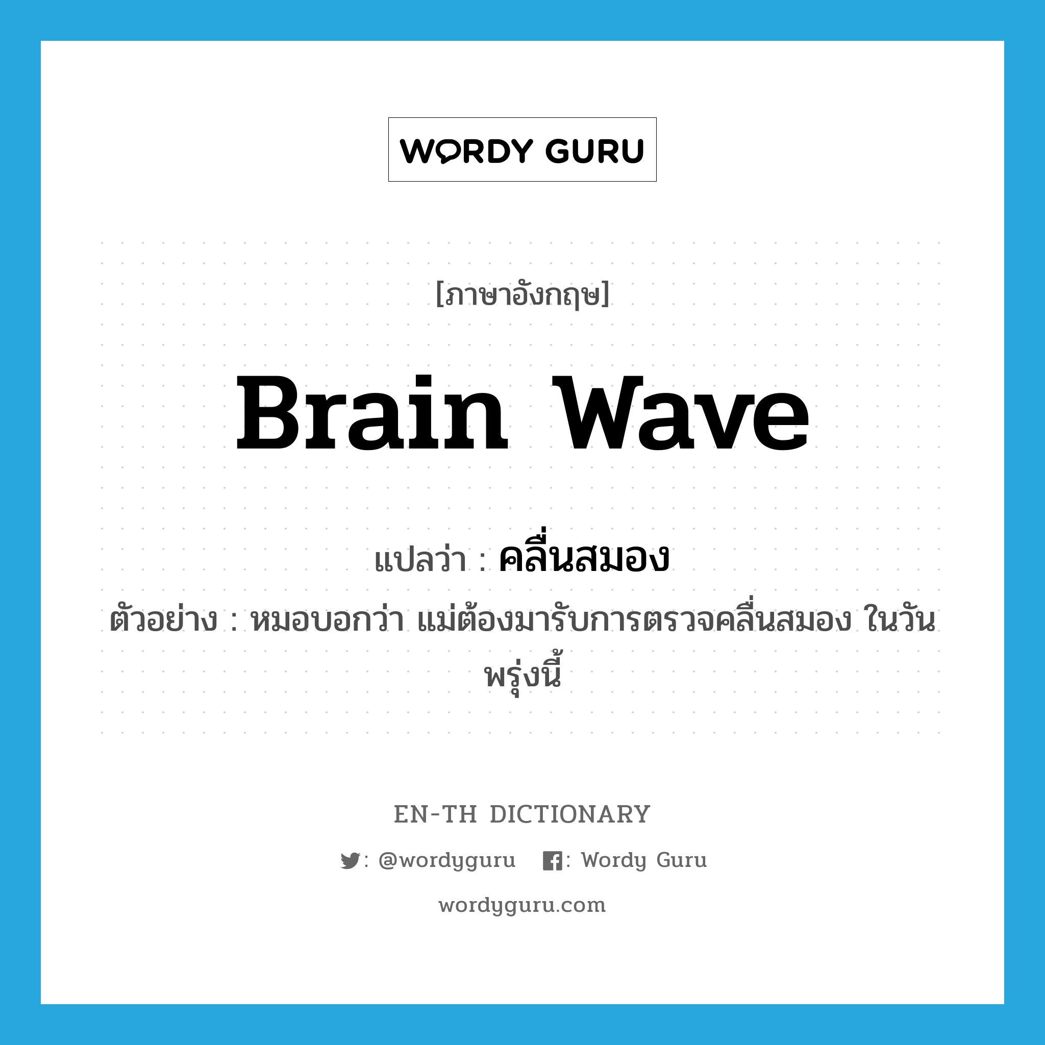 คลื่นสมอง ภาษาอังกฤษ?, คำศัพท์ภาษาอังกฤษ คลื่นสมอง แปลว่า brain wave ประเภท N ตัวอย่าง หมอบอกว่า แม่ต้องมารับการตรวจคลื่นสมอง ในวันพรุ่งนี้ หมวด N
