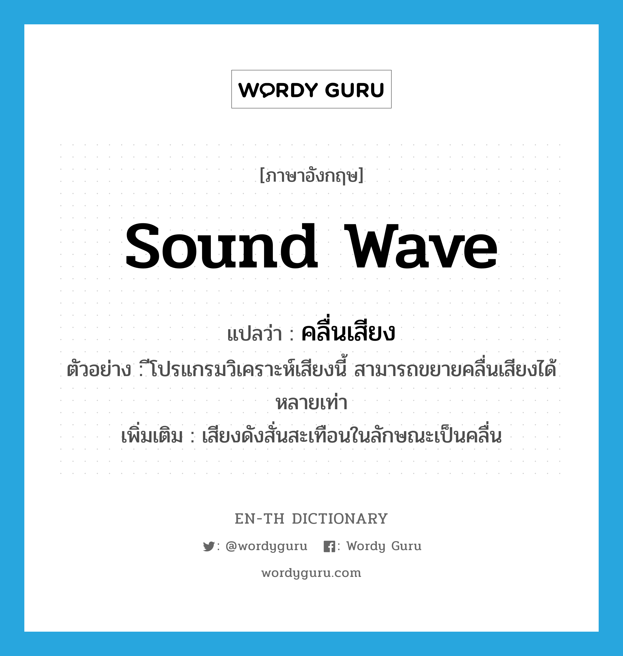 คลื่นเสียง ภาษาอังกฤษ?, คำศัพท์ภาษาอังกฤษ คลื่นเสียง แปลว่า sound wave ประเภท N ตัวอย่าง ีโปรแกรมวิเคราะห์เสียงนี้ สามารถขยายคลื่นเสียงได้หลายเท่า เพิ่มเติม เสียงดังสั่นสะเทือนในลักษณะเป็นคลื่น หมวด N