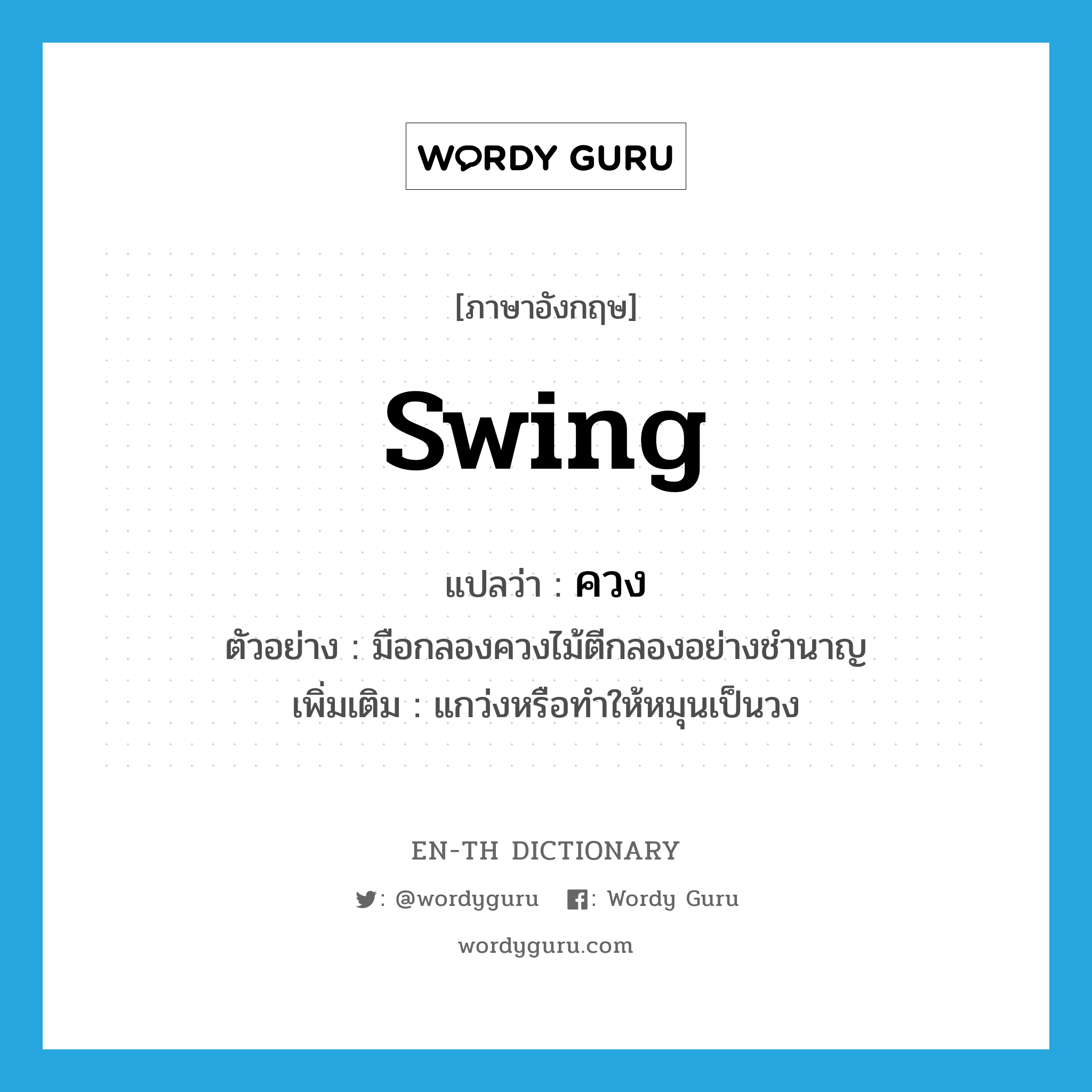 swing แปลว่า?, คำศัพท์ภาษาอังกฤษ swing แปลว่า ควง ประเภท V ตัวอย่าง มือกลองควงไม้ตีกลองอย่างชำนาญ เพิ่มเติม แกว่งหรือทำให้หมุนเป็นวง หมวด V