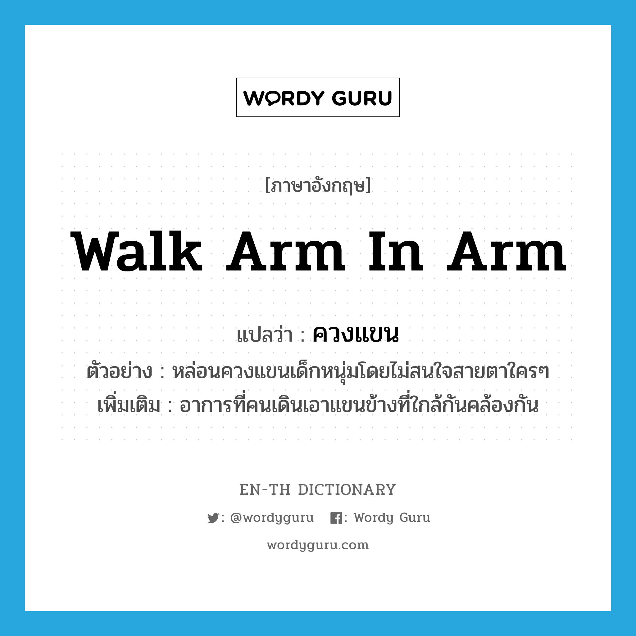 walk arm in arm แปลว่า?, คำศัพท์ภาษาอังกฤษ walk arm in arm แปลว่า ควงแขน ประเภท V ตัวอย่าง หล่อนควงแขนเด็กหนุ่มโดยไม่สนใจสายตาใครๆ เพิ่มเติม อาการที่คนเดินเอาแขนข้างที่ใกล้กันคล้องกัน หมวด V