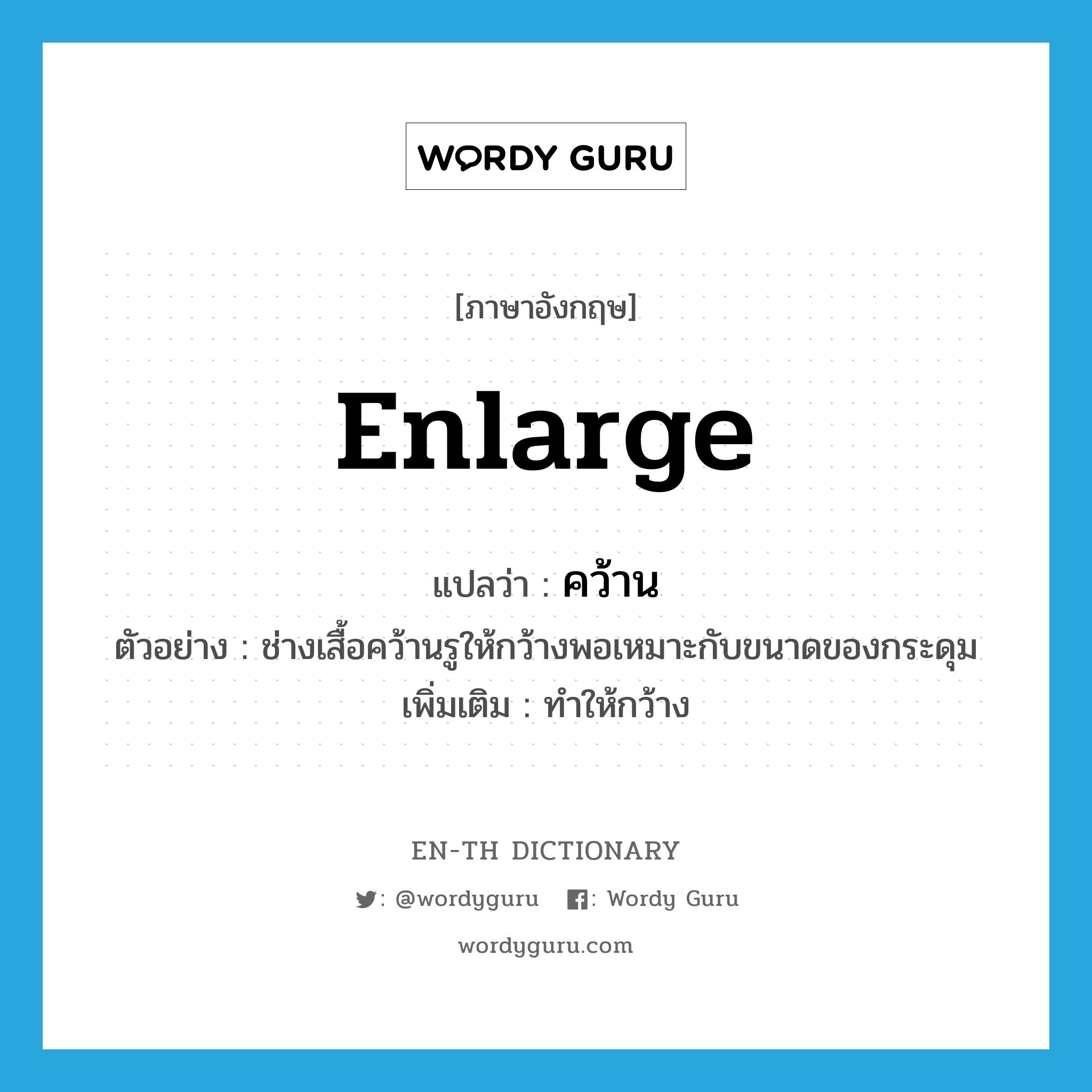 enlarge แปลว่า?, คำศัพท์ภาษาอังกฤษ enlarge แปลว่า คว้าน ประเภท V ตัวอย่าง ช่างเสื้อคว้านรูให้กว้างพอเหมาะกับขนาดของกระดุม เพิ่มเติม ทำให้กว้าง หมวด V