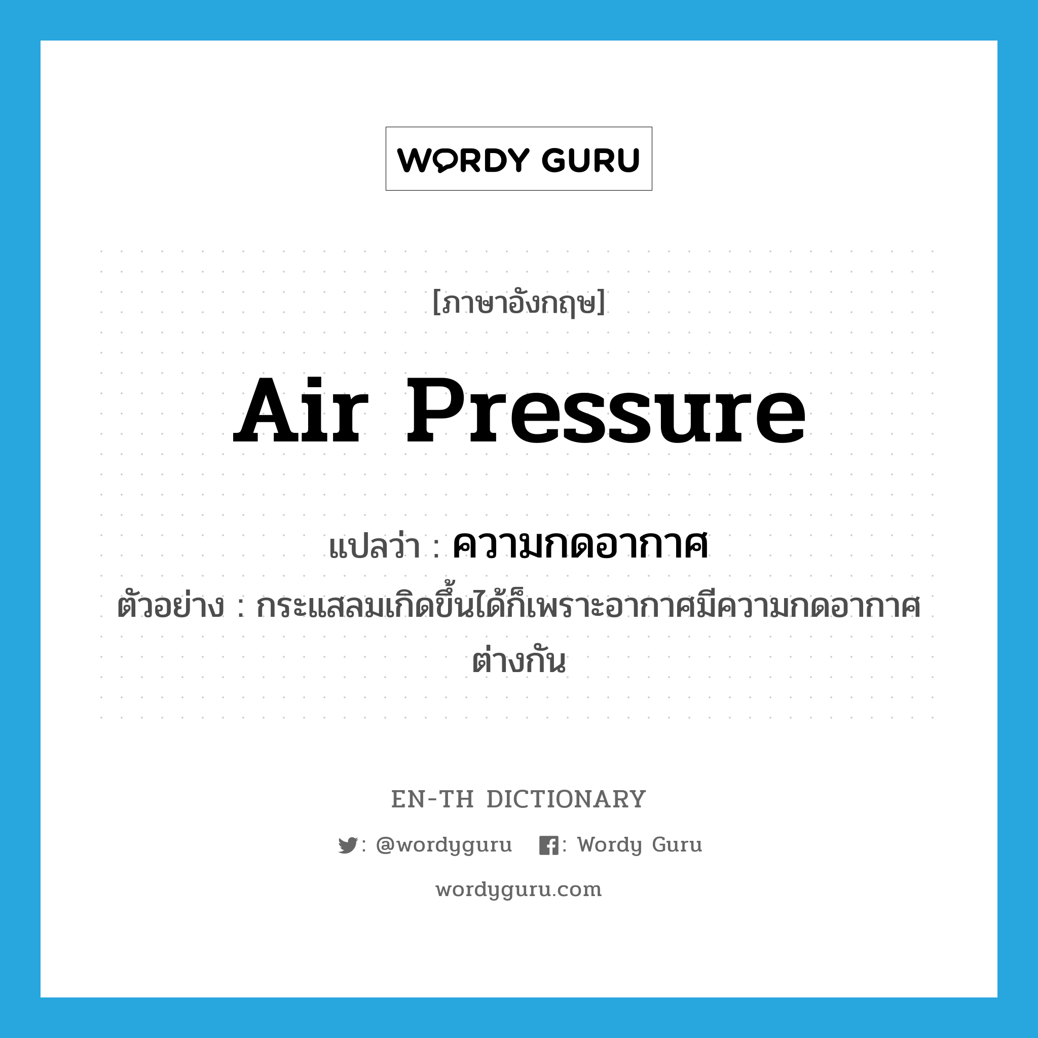 air pressure แปลว่า?, คำศัพท์ภาษาอังกฤษ air pressure แปลว่า ความกดอากาศ ประเภท N ตัวอย่าง กระแสลมเกิดขึ้นได้ก็เพราะอากาศมีความกดอากาศต่างกัน หมวด N