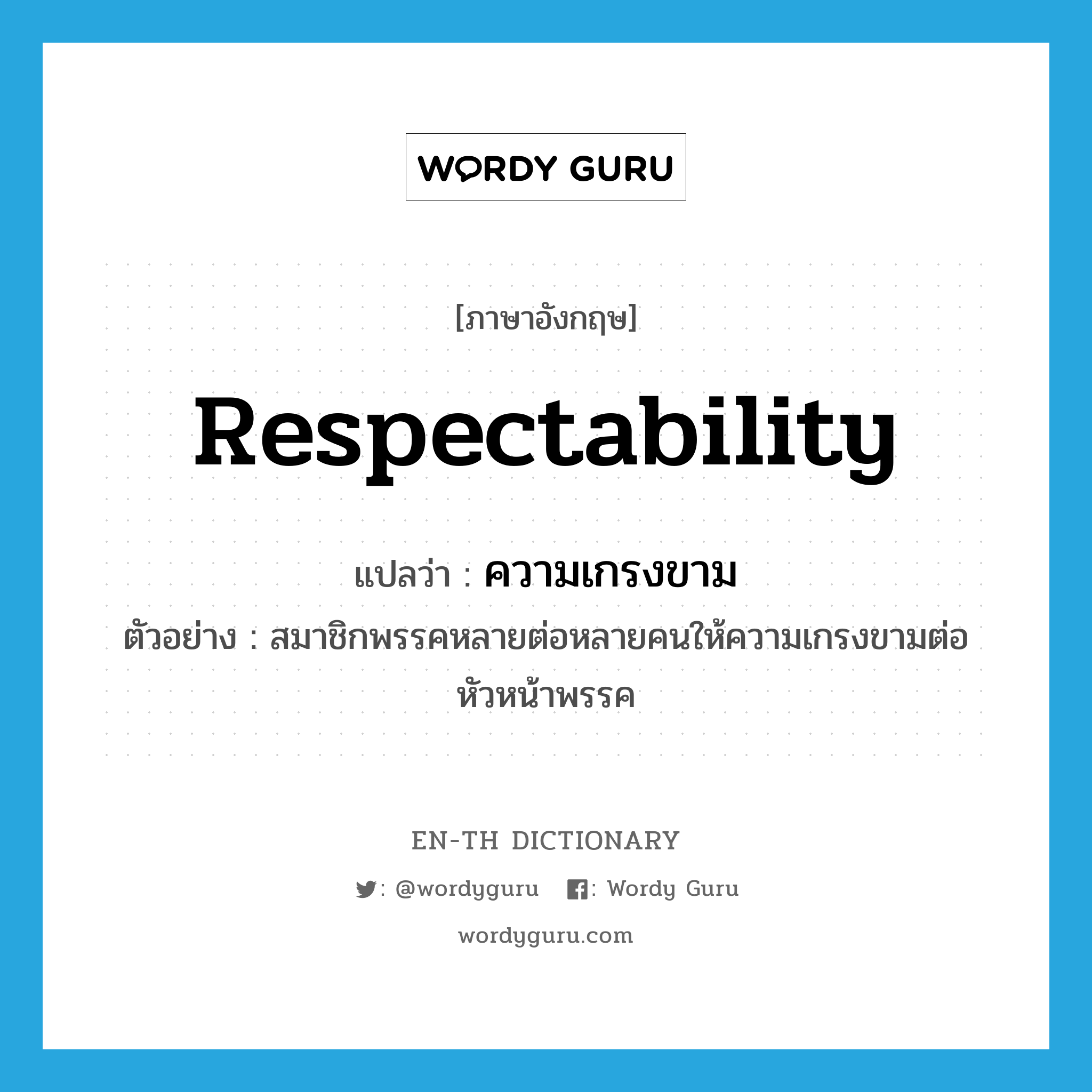 respectability แปลว่า?, คำศัพท์ภาษาอังกฤษ respectability แปลว่า ความเกรงขาม ประเภท N ตัวอย่าง สมาชิกพรรคหลายต่อหลายคนให้ความเกรงขามต่อหัวหน้าพรรค หมวด N
