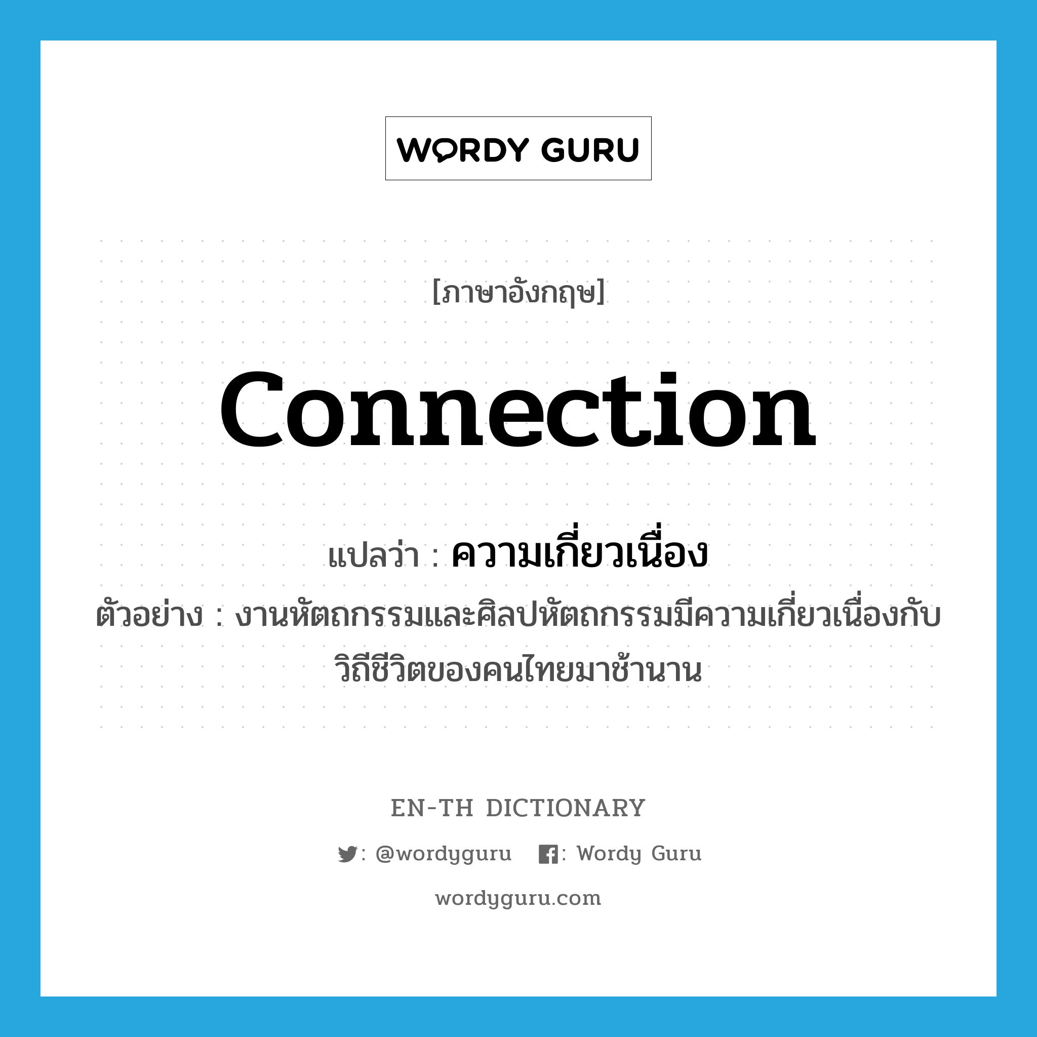 ความเกี่ยวเนื่อง ภาษาอังกฤษ?, คำศัพท์ภาษาอังกฤษ ความเกี่ยวเนื่อง แปลว่า connection ประเภท N ตัวอย่าง งานหัตถกรรมและศิลปหัตถกรรมมีความเกี่ยวเนื่องกับวิถีชีวิตของคนไทยมาช้านาน หมวด N
