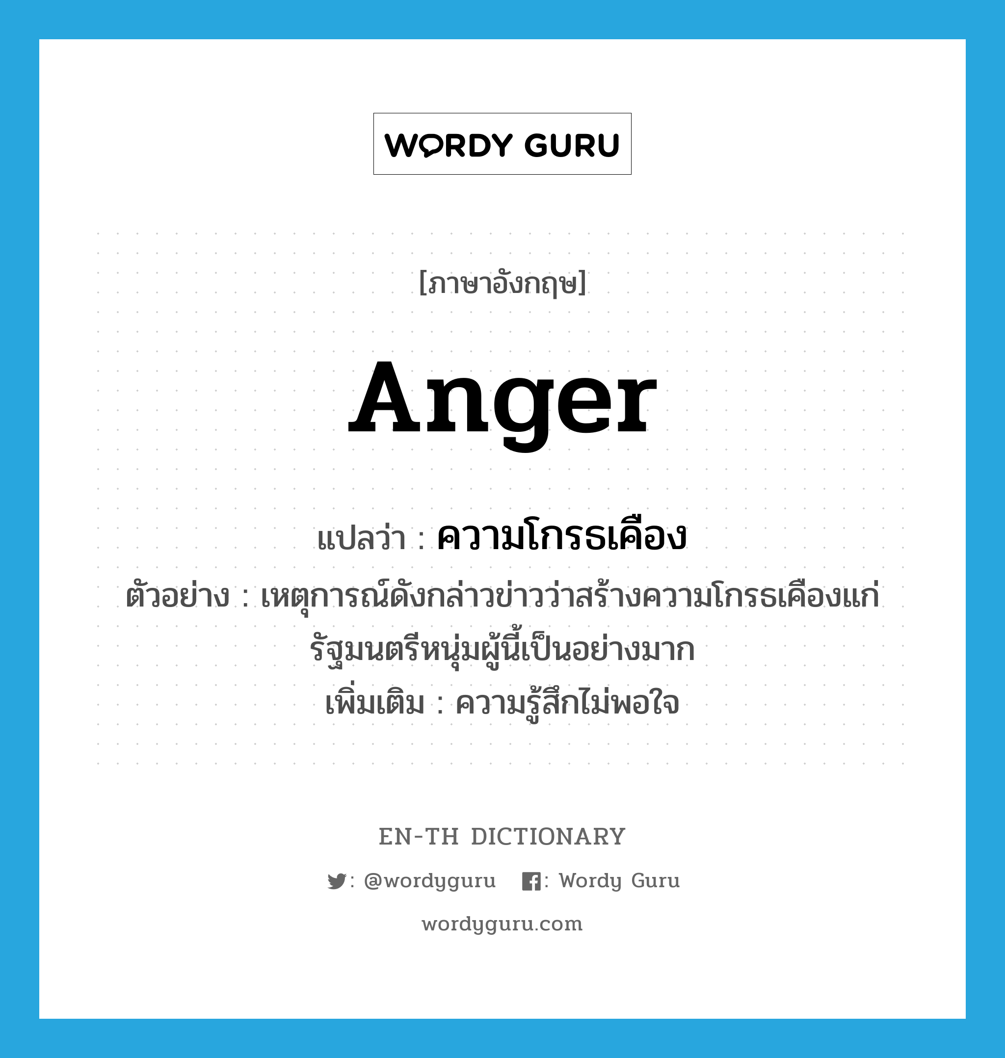 ความโกรธเคือง ภาษาอังกฤษ?, คำศัพท์ภาษาอังกฤษ ความโกรธเคือง แปลว่า anger ประเภท N ตัวอย่าง เหตุการณ์ดังกล่าวข่าวว่าสร้างความโกรธเคืองแก่รัฐมนตรีหนุ่มผู้นี้เป็นอย่างมาก เพิ่มเติม ความรู้สึกไม่พอใจ หมวด N