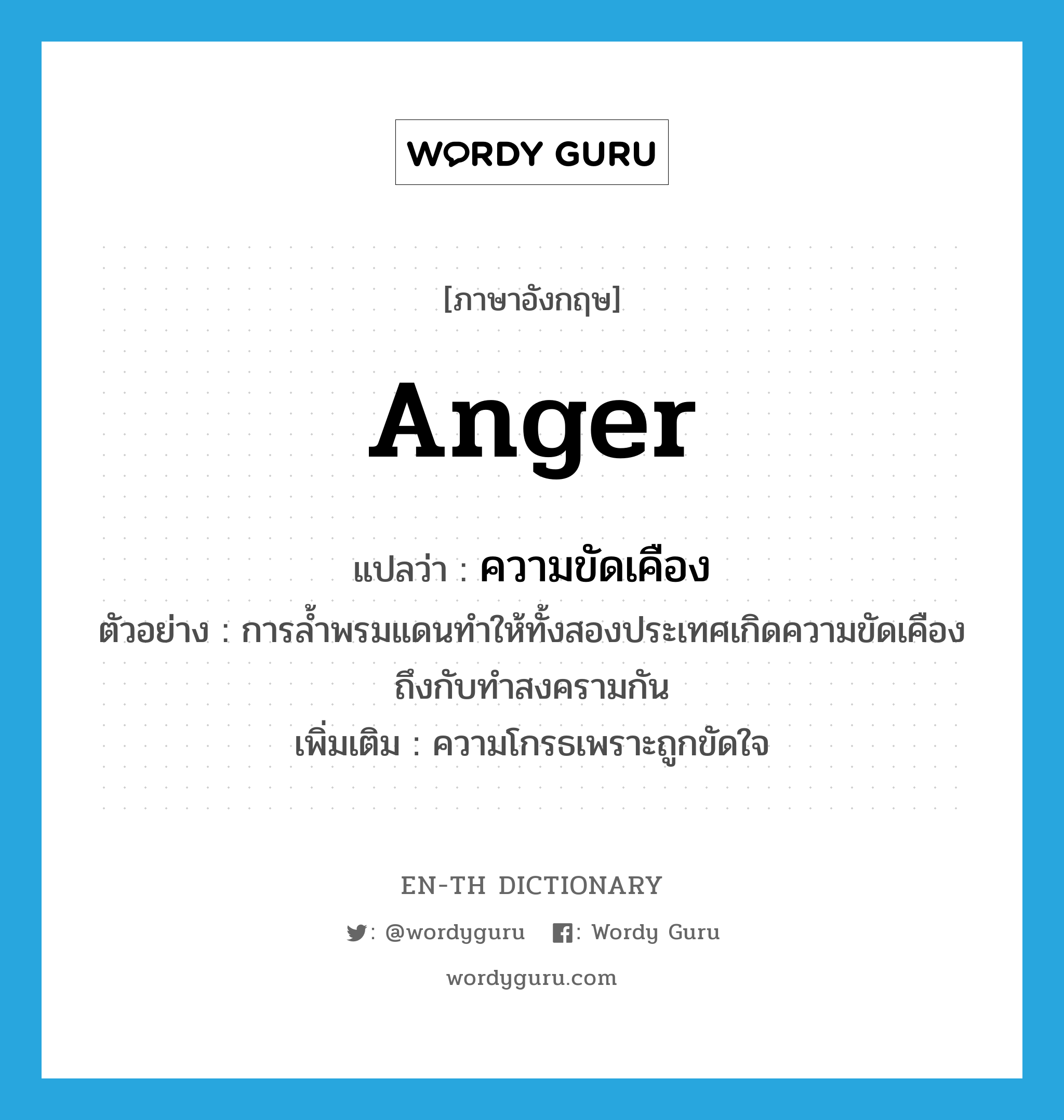 anger แปลว่า?, คำศัพท์ภาษาอังกฤษ anger แปลว่า ความขัดเคือง ประเภท N ตัวอย่าง การล้ำพรมแดนทำให้ทั้งสองประเทศเกิดความขัดเคืองถึงกับทำสงครามกัน เพิ่มเติม ความโกรธเพราะถูกขัดใจ หมวด N