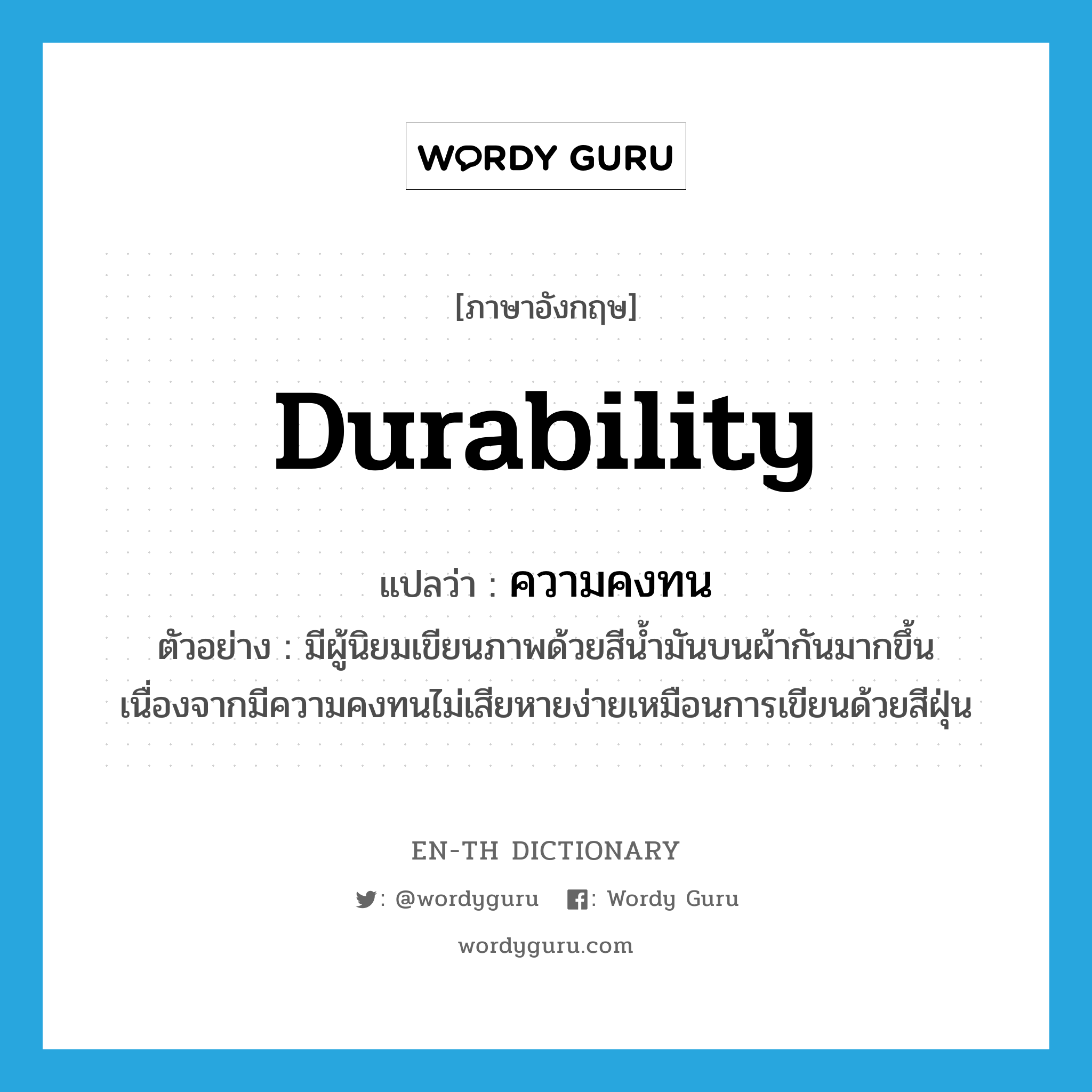 durability แปลว่า?, คำศัพท์ภาษาอังกฤษ durability แปลว่า ความคงทน ประเภท N ตัวอย่าง มีผู้นิยมเขียนภาพด้วยสีน้ำมันบนผ้ากันมากขึ้นเนื่องจากมีความคงทนไม่เสียหายง่ายเหมือนการเขียนด้วยสีฝุ่น หมวด N