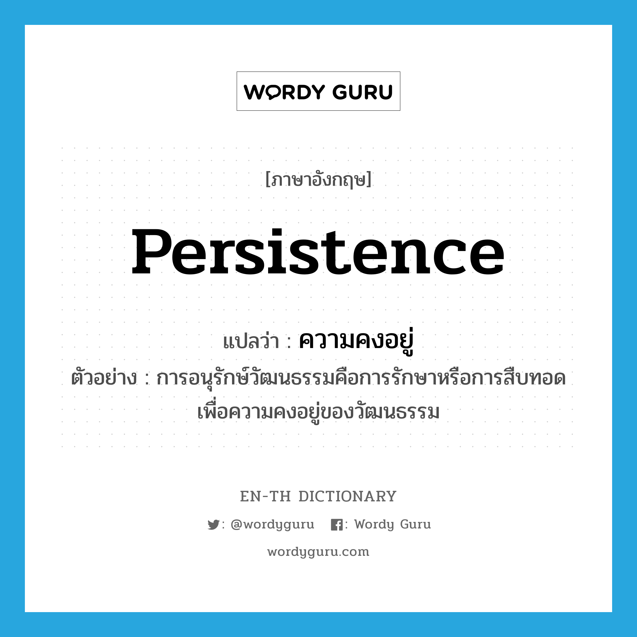 persistence แปลว่า?, คำศัพท์ภาษาอังกฤษ persistence แปลว่า ความคงอยู่ ประเภท N ตัวอย่าง การอนุรักษ์วัฒนธรรมคือการรักษาหรือการสืบทอดเพื่อความคงอยู่ของวัฒนธรรม หมวด N