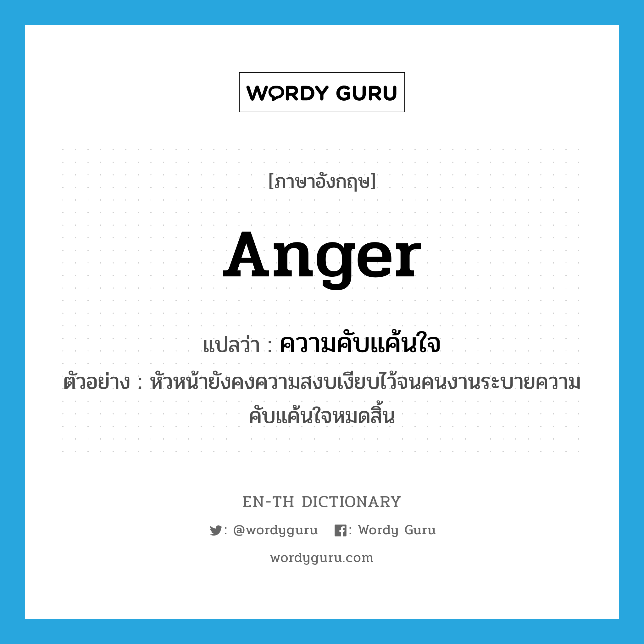 anger แปลว่า?, คำศัพท์ภาษาอังกฤษ anger แปลว่า ความคับแค้นใจ ประเภท N ตัวอย่าง หัวหน้ายังคงความสงบเงียบไว้จนคนงานระบายความคับแค้นใจหมดสิ้น หมวด N