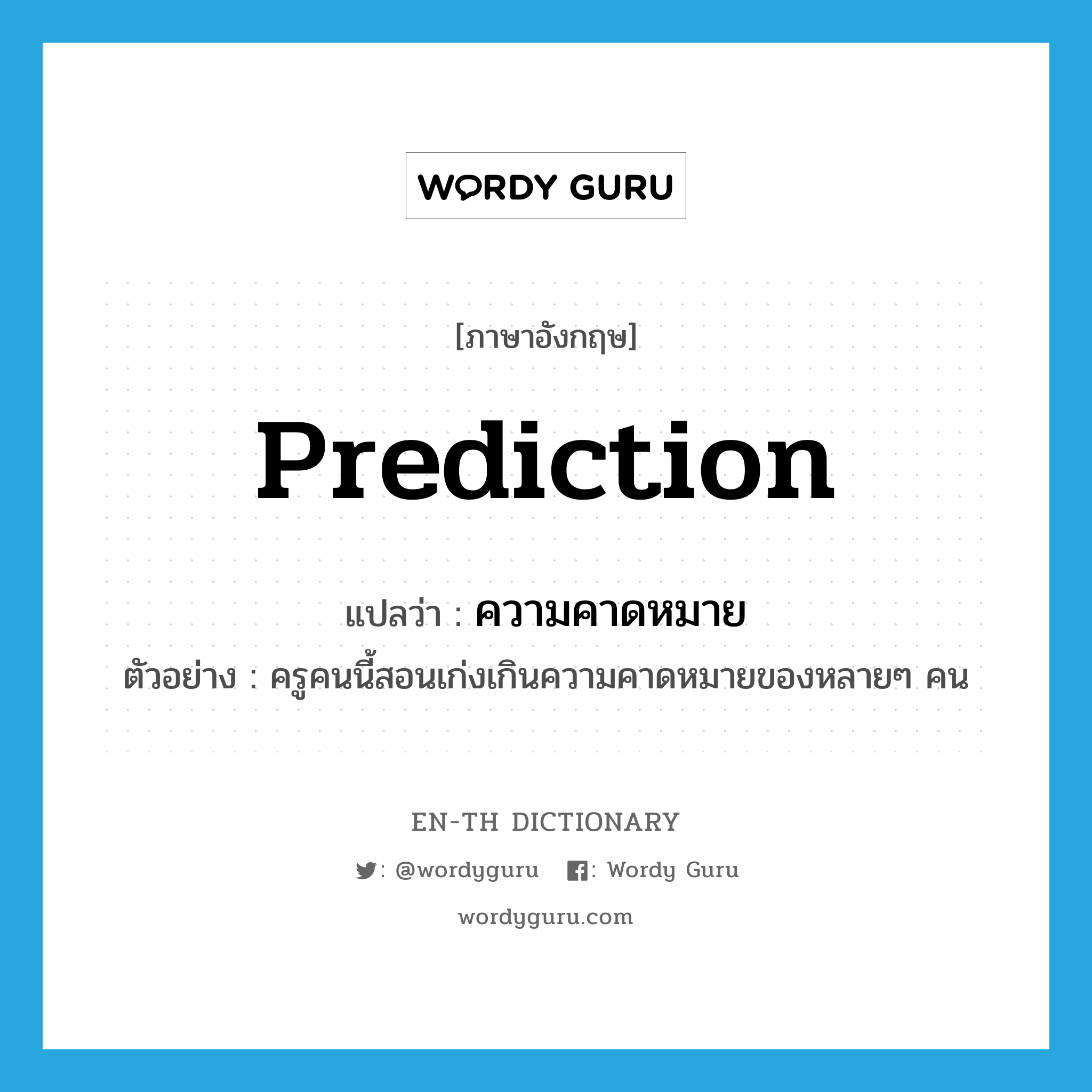 prediction แปลว่า?, คำศัพท์ภาษาอังกฤษ prediction แปลว่า ความคาดหมาย ประเภท N ตัวอย่าง ครูคนนี้สอนเก่งเกินความคาดหมายของหลายๆ คน หมวด N