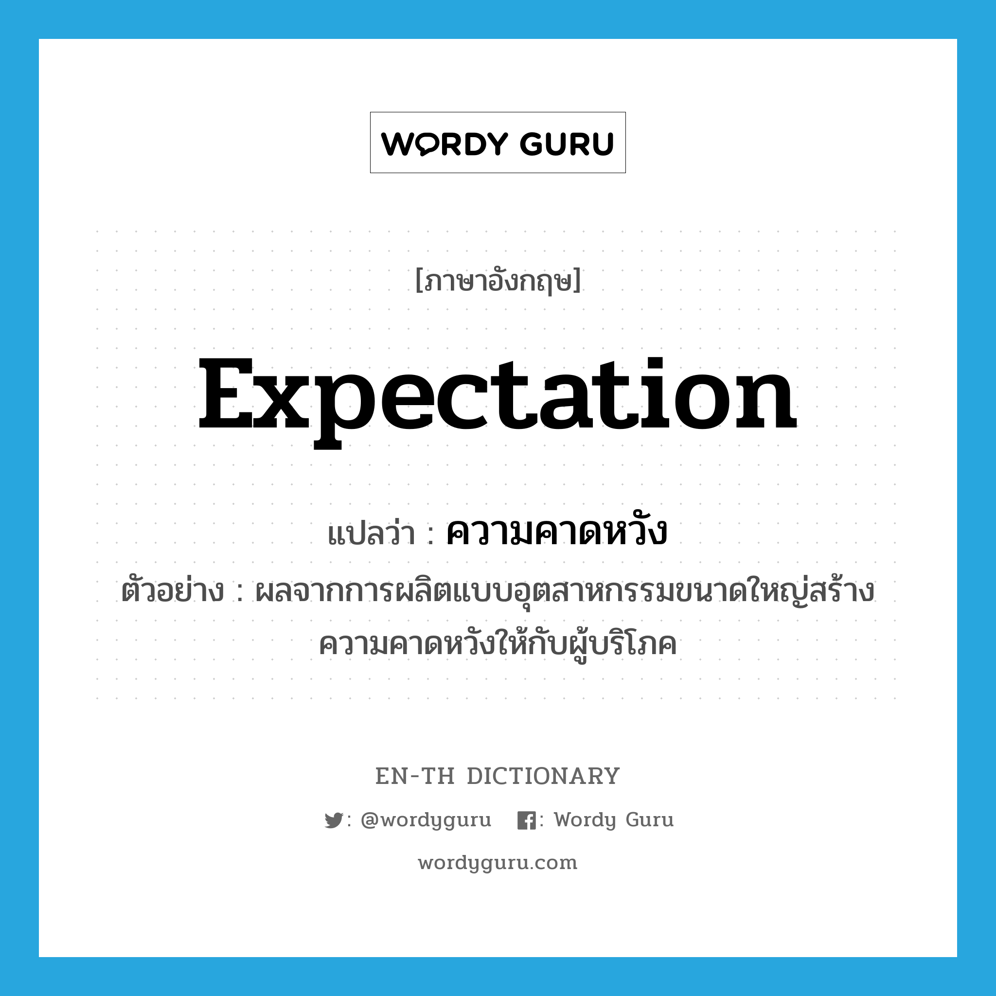 expectation แปลว่า?, คำศัพท์ภาษาอังกฤษ expectation แปลว่า ความคาดหวัง ประเภท N ตัวอย่าง ผลจากการผลิตแบบอุตสาหกรรมขนาดใหญ่สร้างความคาดหวังให้กับผู้บริโภค หมวด N