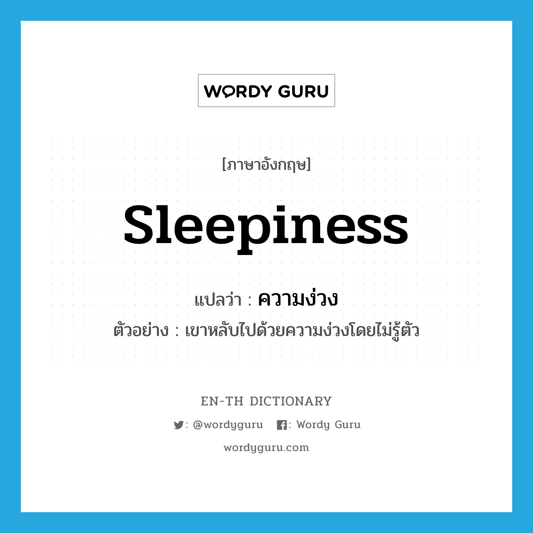 sleepiness แปลว่า?, คำศัพท์ภาษาอังกฤษ sleepiness แปลว่า ความง่วง ประเภท N ตัวอย่าง เขาหลับไปด้วยความง่วงโดยไม่รู้ตัว หมวด N