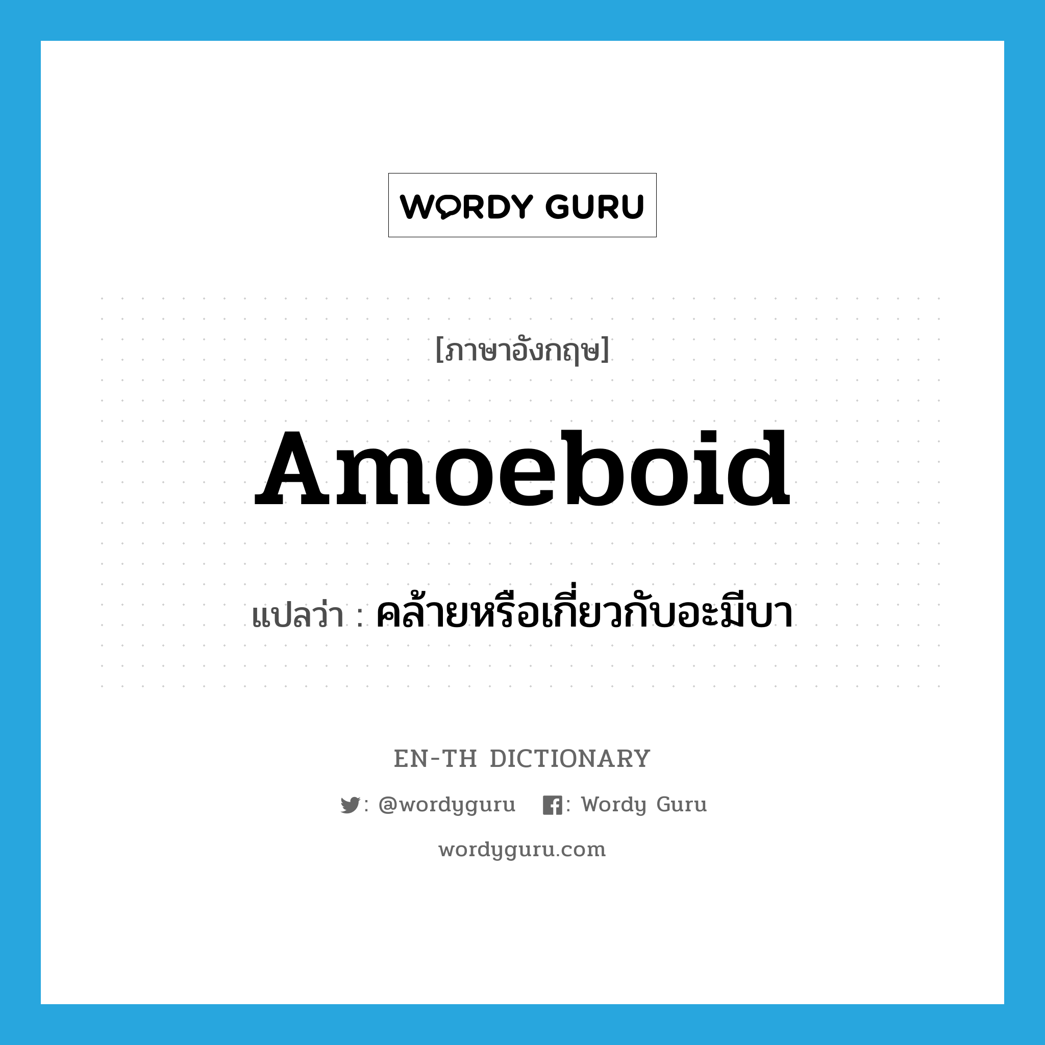amoeboid แปลว่า?, คำศัพท์ภาษาอังกฤษ amoeboid แปลว่า คล้ายหรือเกี่ยวกับอะมีบา ประเภท ADJ หมวด ADJ