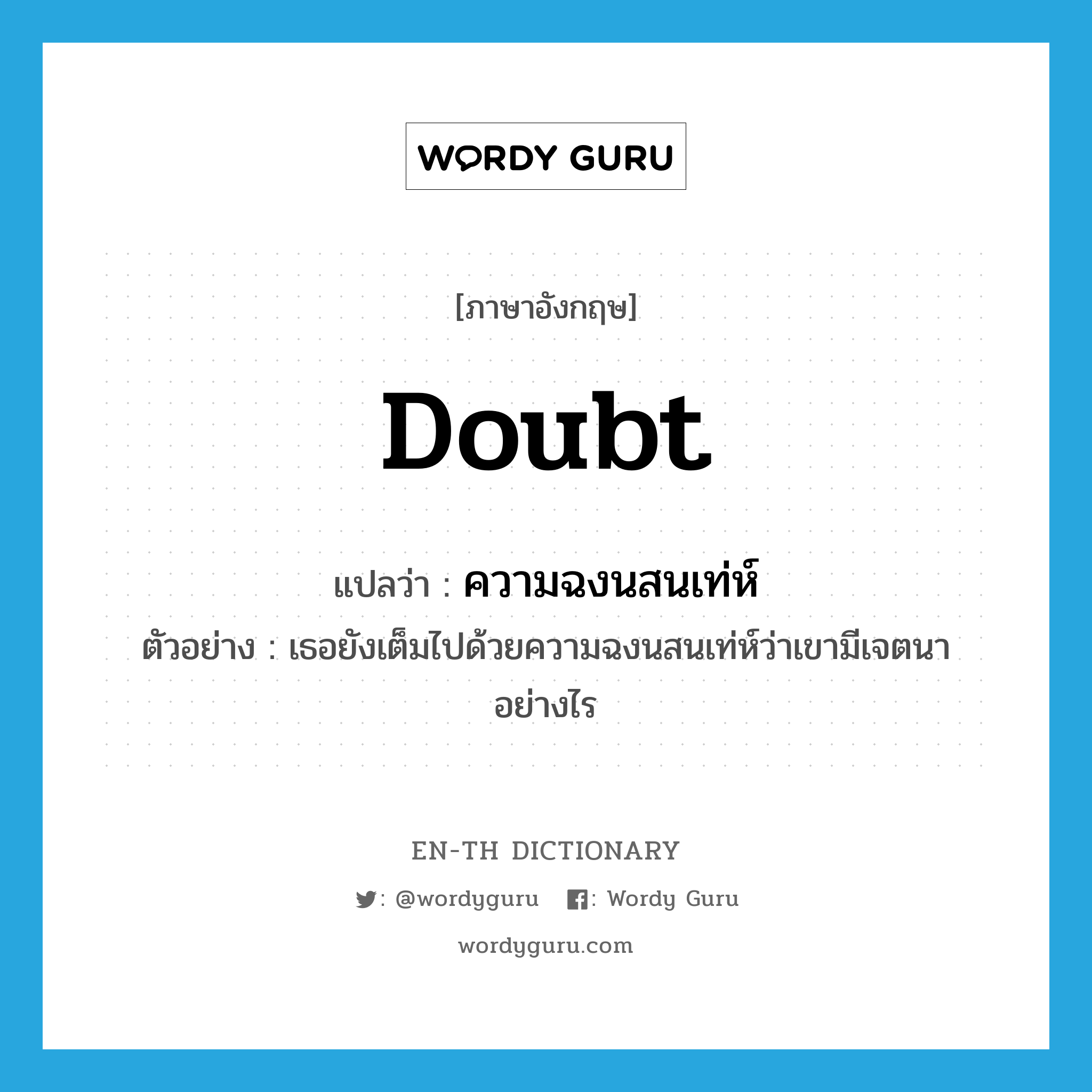 doubt แปลว่า?, คำศัพท์ภาษาอังกฤษ doubt แปลว่า ความฉงนสนเท่ห์ ประเภท N ตัวอย่าง เธอยังเต็มไปด้วยความฉงนสนเท่ห์ว่าเขามีเจตนาอย่างไร หมวด N