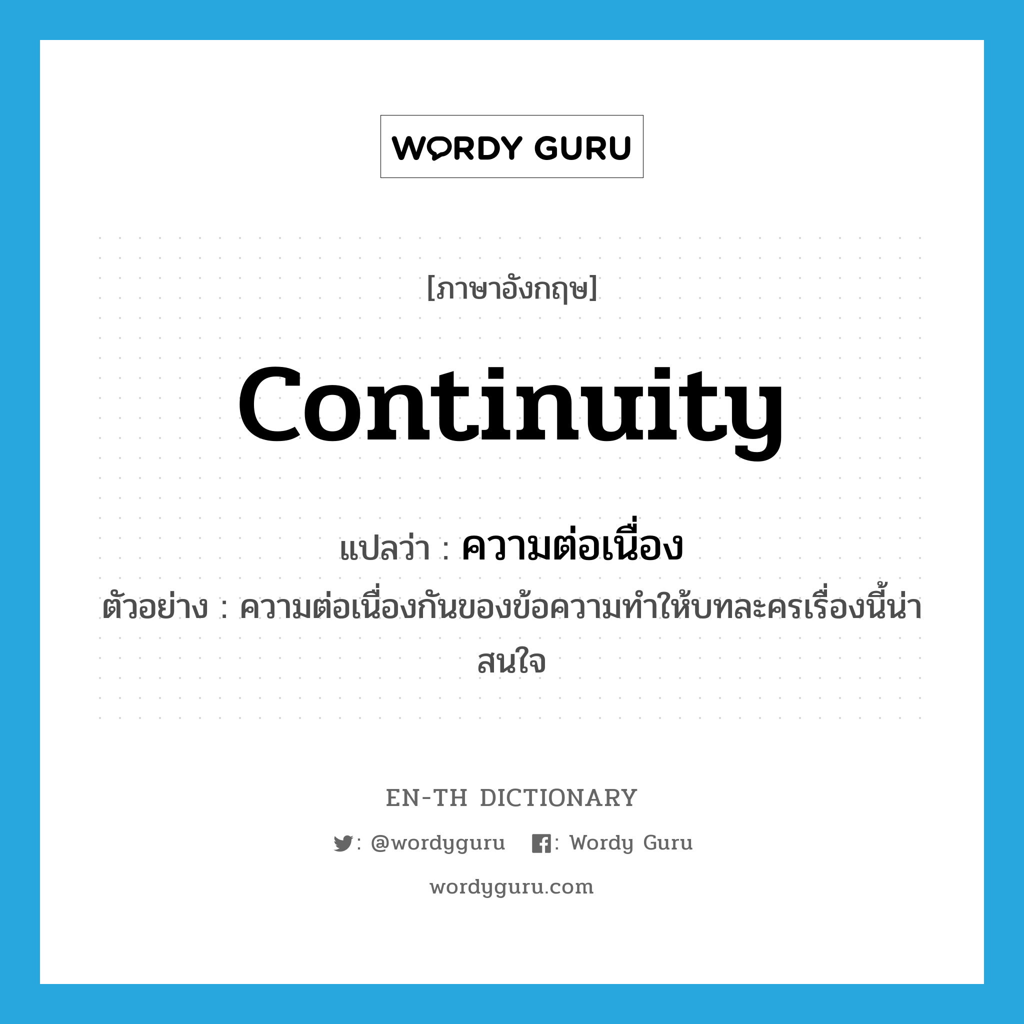 continuity แปลว่า?, คำศัพท์ภาษาอังกฤษ continuity แปลว่า ความต่อเนื่อง ประเภท N ตัวอย่าง ความต่อเนื่องกันของข้อความทำให้บทละครเรื่องนี้น่าสนใจ หมวด N