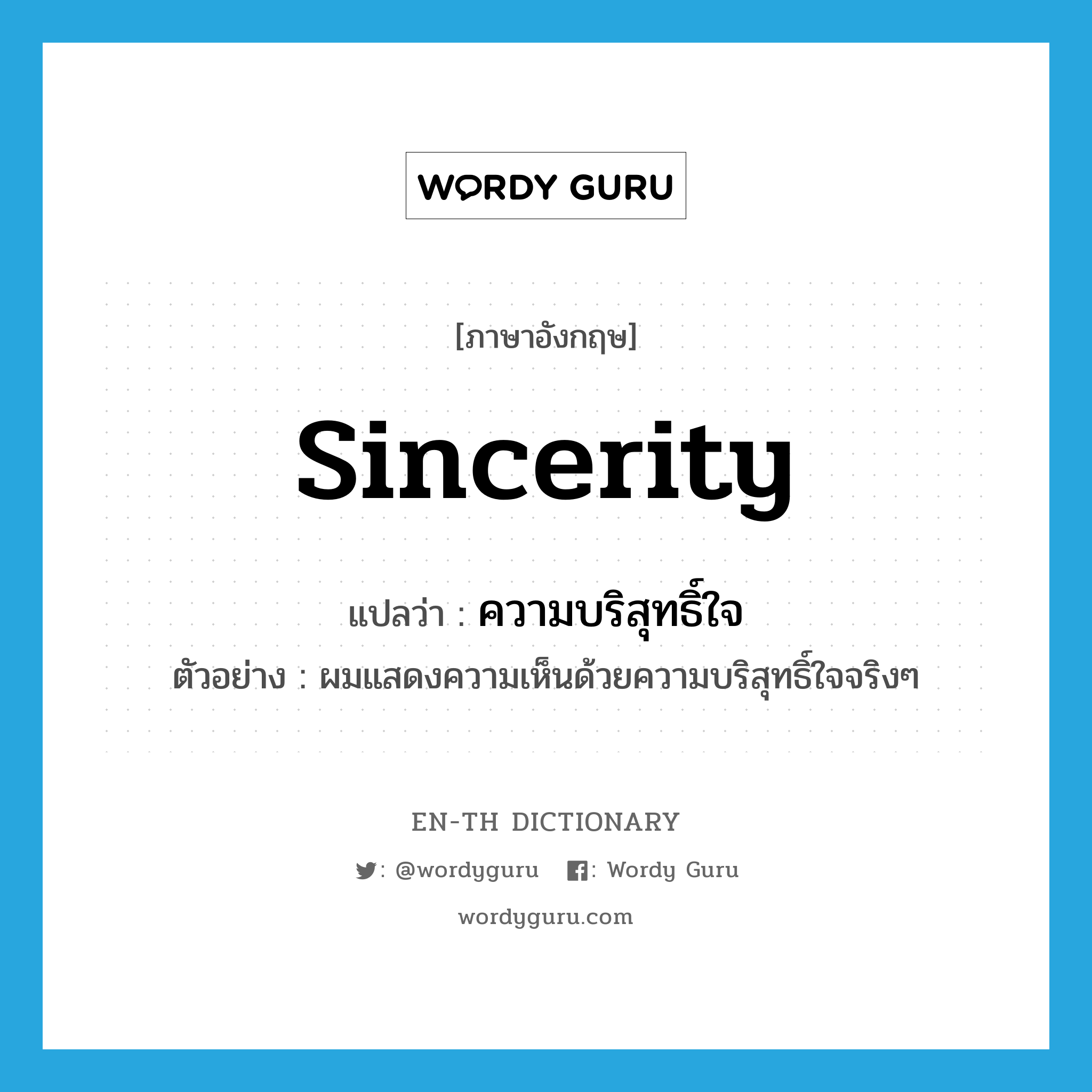 sincerity แปลว่า?, คำศัพท์ภาษาอังกฤษ sincerity แปลว่า ความบริสุทธิ์ใจ ประเภท N ตัวอย่าง ผมแสดงความเห็นด้วยความบริสุทธิ์ใจจริงๆ หมวด N