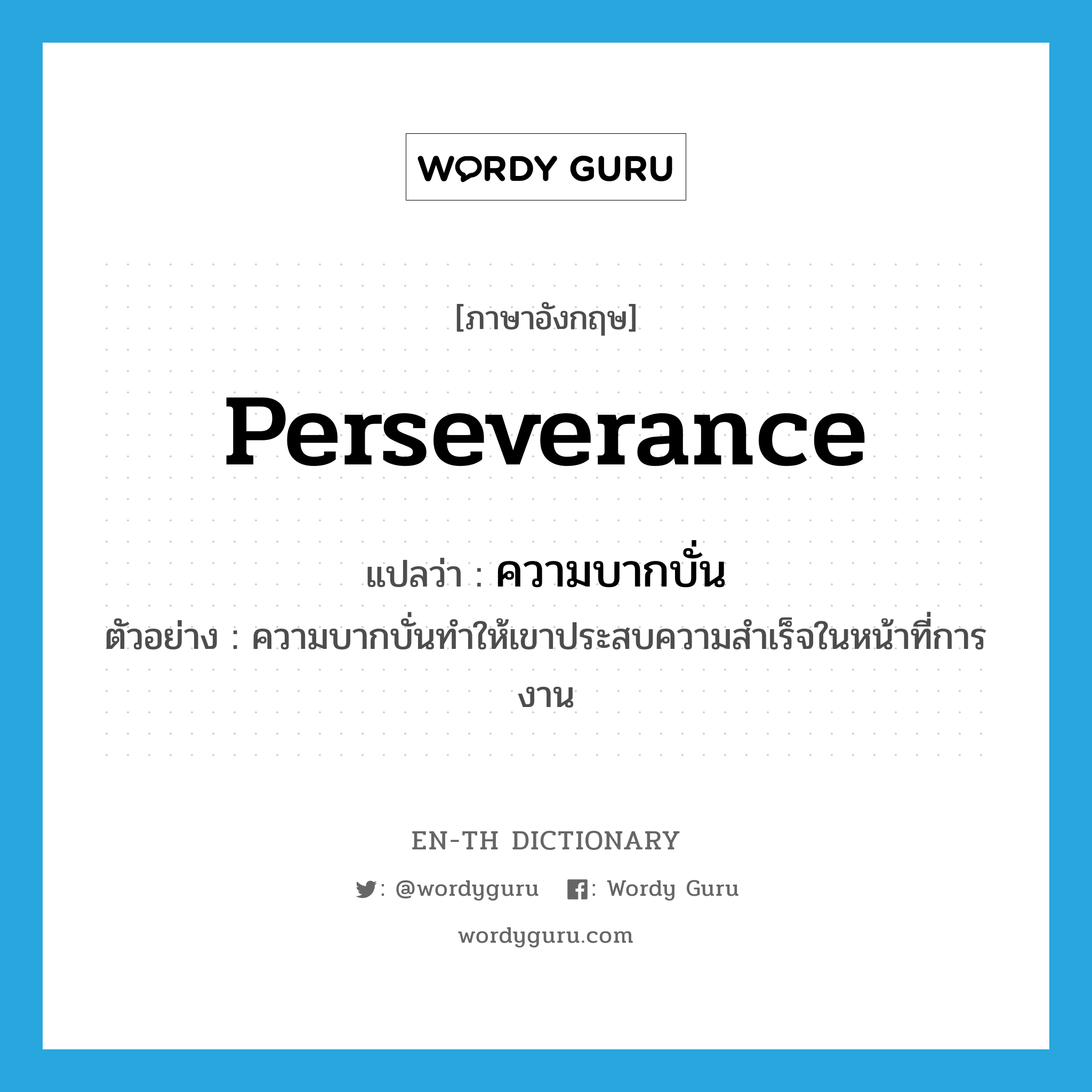 perseverance แปลว่า?, คำศัพท์ภาษาอังกฤษ perseverance แปลว่า ความบากบั่น ประเภท N ตัวอย่าง ความบากบั่นทำให้เขาประสบความสำเร็จในหน้าที่การงาน หมวด N