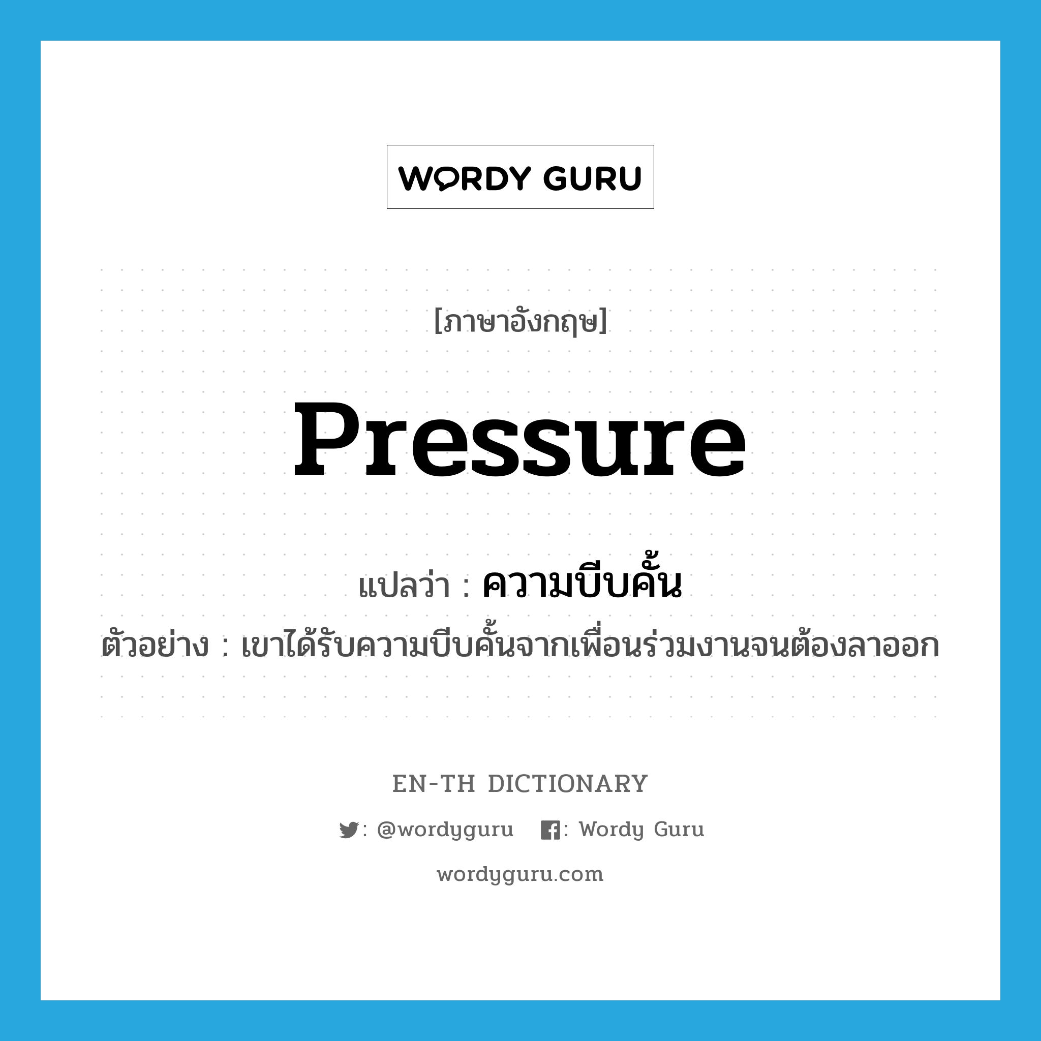 pressure แปลว่า?, คำศัพท์ภาษาอังกฤษ pressure แปลว่า ความบีบคั้น ประเภท N ตัวอย่าง เขาได้รับความบีบคั้นจากเพื่อนร่วมงานจนต้องลาออก หมวด N