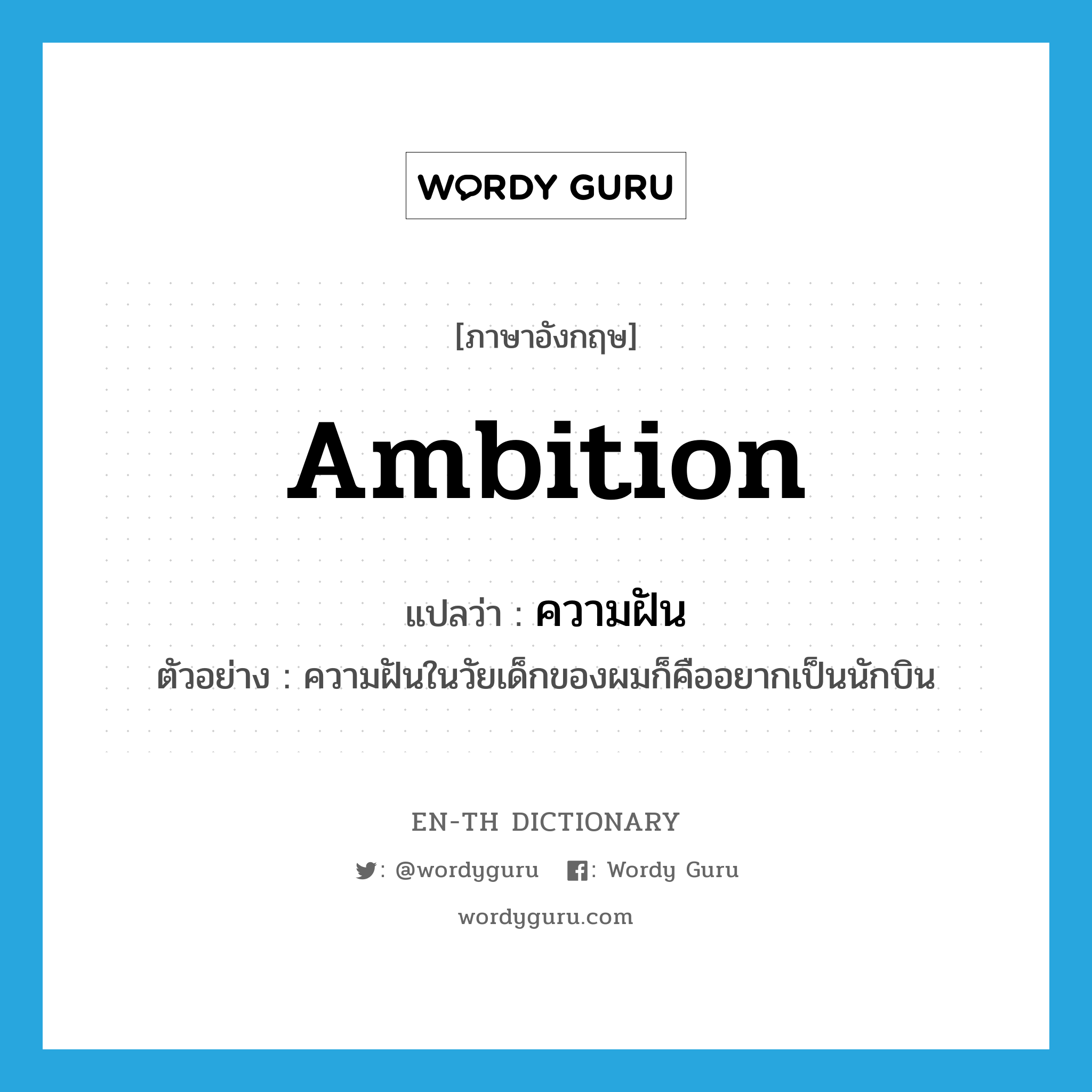 ambition แปลว่า?, คำศัพท์ภาษาอังกฤษ ambition แปลว่า ความฝัน ประเภท N ตัวอย่าง ความฝันในวัยเด็กของผมก็คืออยากเป็นนักบิน หมวด N