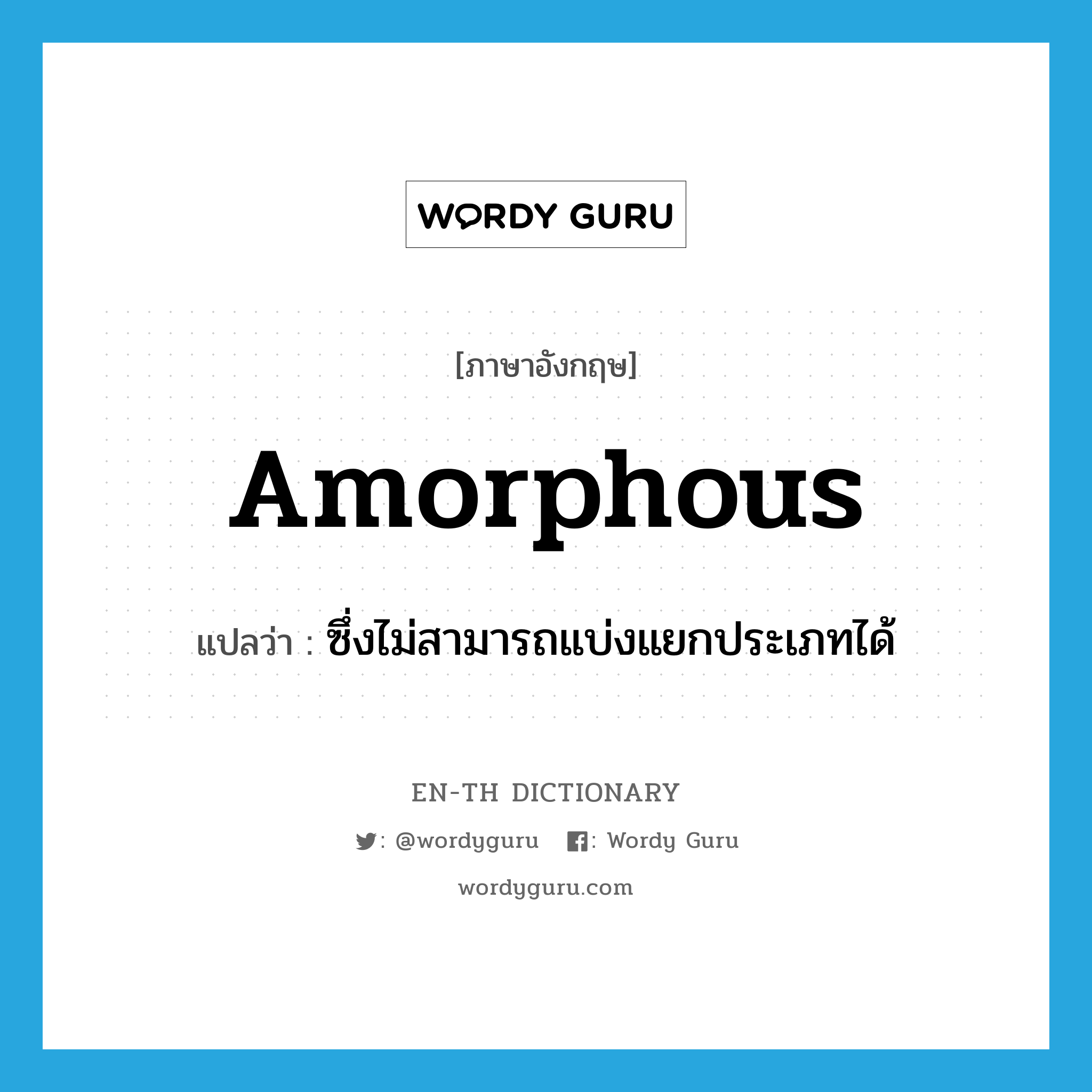 amorphous แปลว่า?, คำศัพท์ภาษาอังกฤษ amorphous แปลว่า ซึ่งไม่สามารถแบ่งแยกประเภทได้ ประเภท ADJ หมวด ADJ