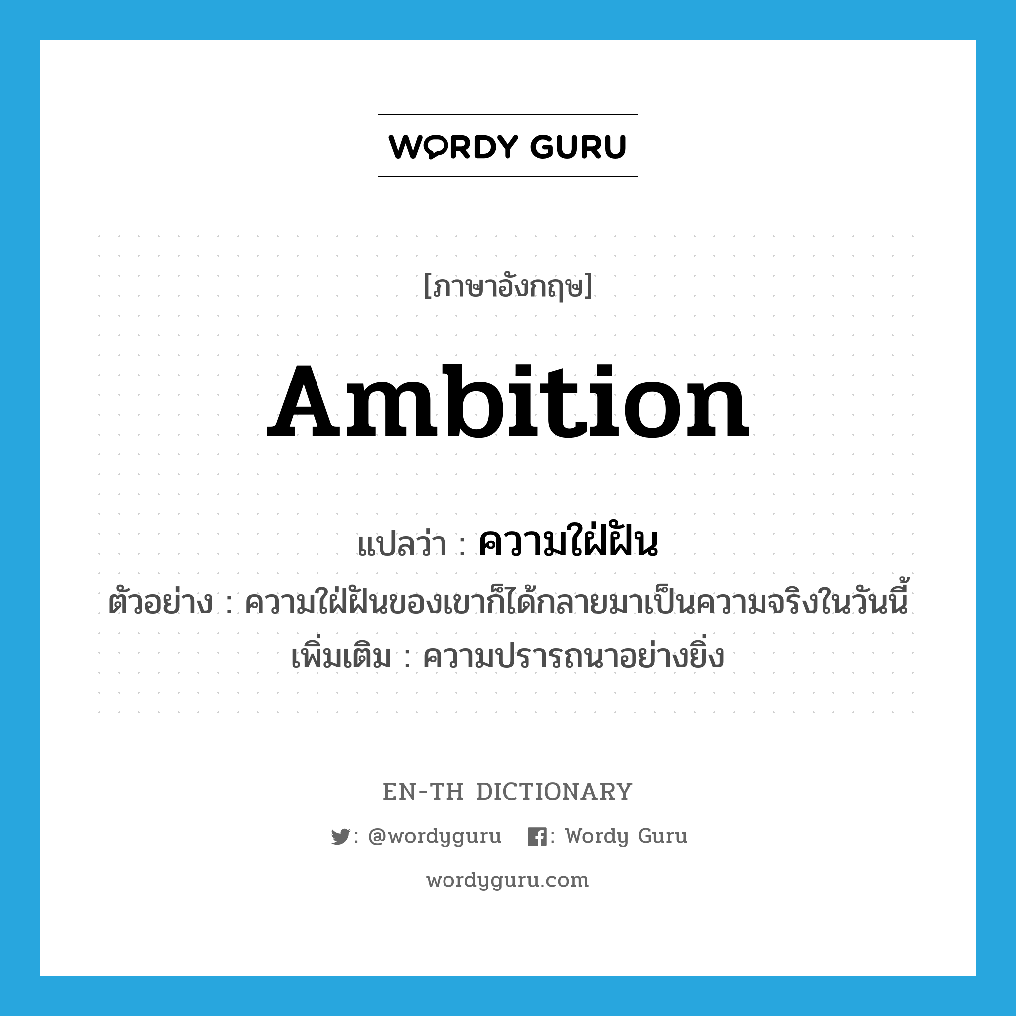 ambition แปลว่า?, คำศัพท์ภาษาอังกฤษ ambition แปลว่า ความใฝ่ฝัน ประเภท N ตัวอย่าง ความใฝ่ฝันของเขาก็ได้กลายมาเป็นความจริงในวันนี้ เพิ่มเติม ความปรารถนาอย่างยิ่ง หมวด N