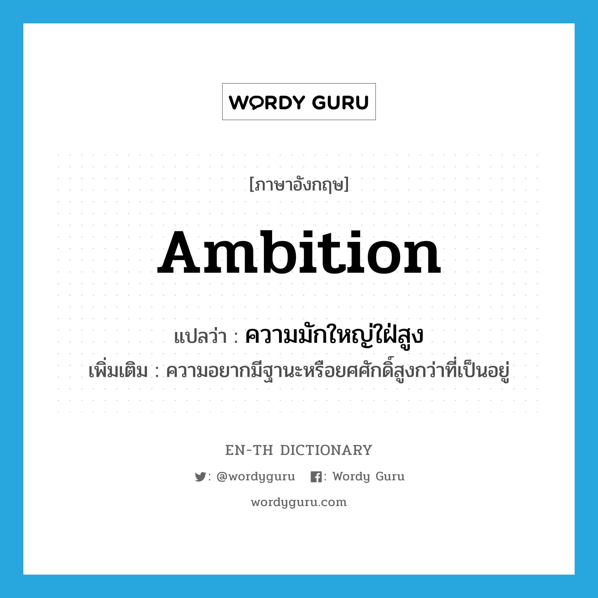 ambition แปลว่า?, คำศัพท์ภาษาอังกฤษ ambition แปลว่า ความมักใหญ่ใฝ่สูง ประเภท N เพิ่มเติม ความอยากมีฐานะหรือยศศักดิ์สูงกว่าที่เป็นอยู่ หมวด N