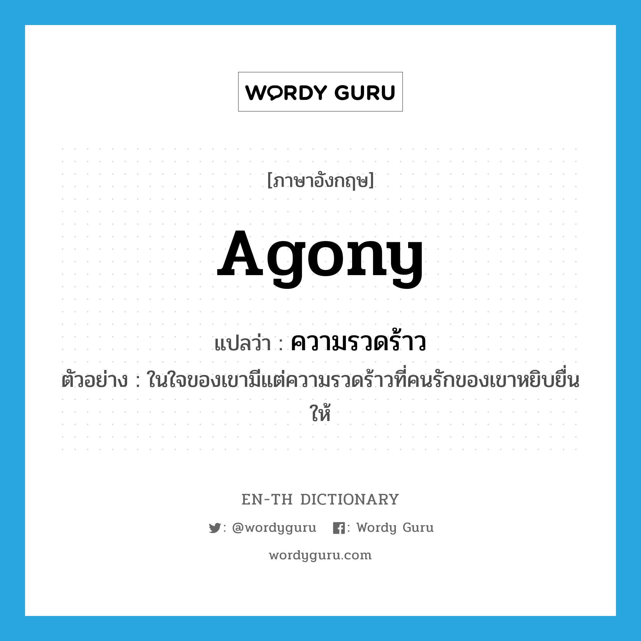 agony แปลว่า?, คำศัพท์ภาษาอังกฤษ agony แปลว่า ความรวดร้าว ประเภท N ตัวอย่าง ในใจของเขามีแต่ความรวดร้าวที่คนรักของเขาหยิบยื่นให้ หมวด N