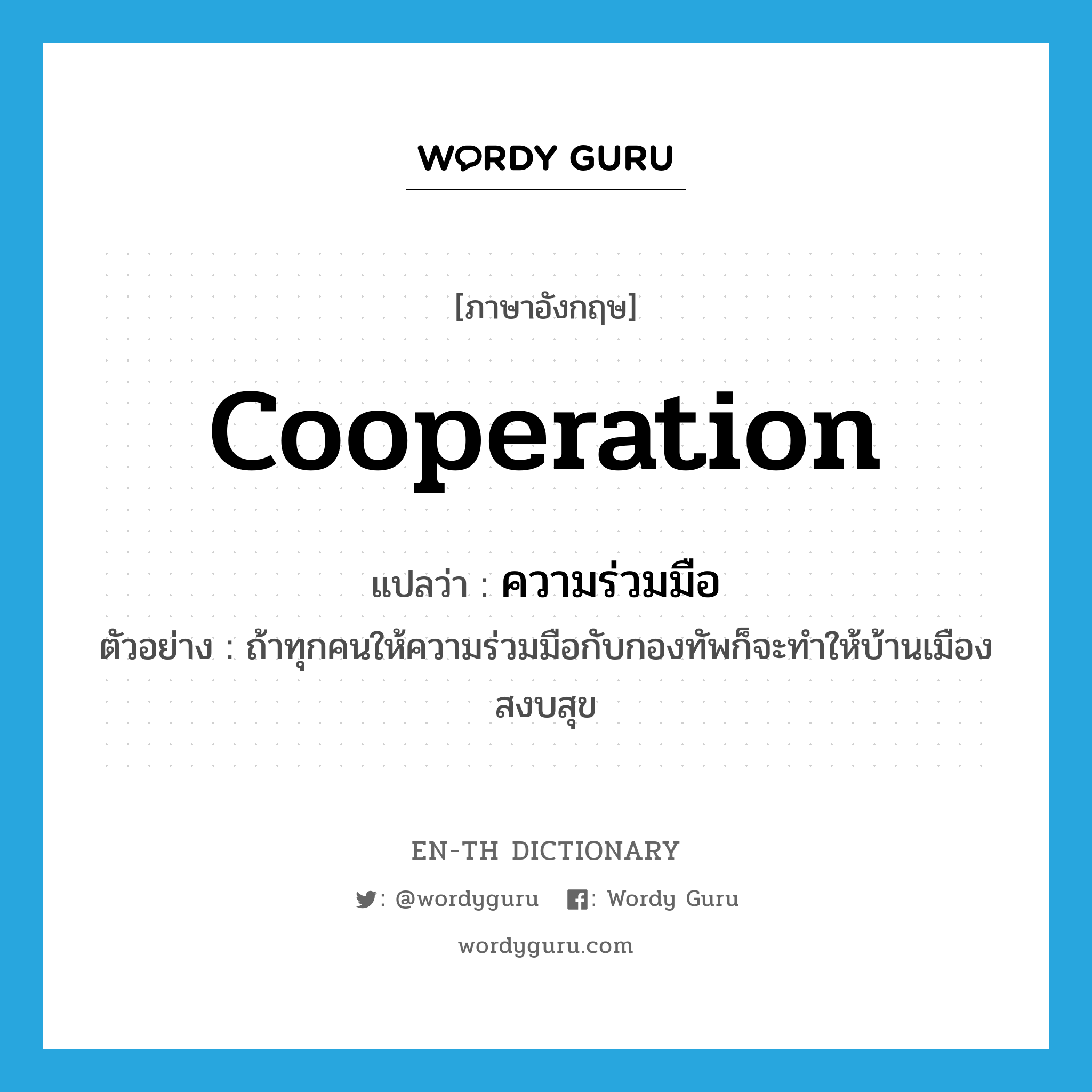cooperation แปลว่า?, คำศัพท์ภาษาอังกฤษ cooperation แปลว่า ความร่วมมือ ประเภท N ตัวอย่าง ถ้าทุกคนให้ความร่วมมือกับกองทัพก็จะทำให้บ้านเมืองสงบสุข หมวด N