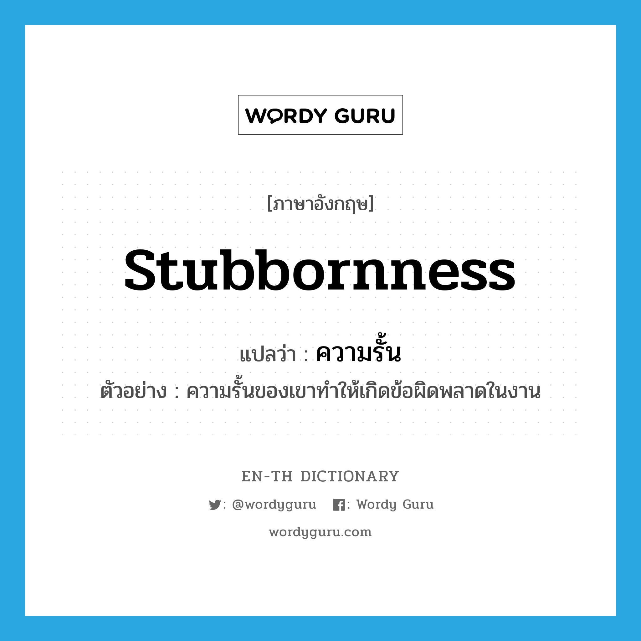 stubbornness แปลว่า?, คำศัพท์ภาษาอังกฤษ stubbornness แปลว่า ความรั้น ประเภท N ตัวอย่าง ความรั้นของเขาทำให้เกิดข้อผิดพลาดในงาน หมวด N