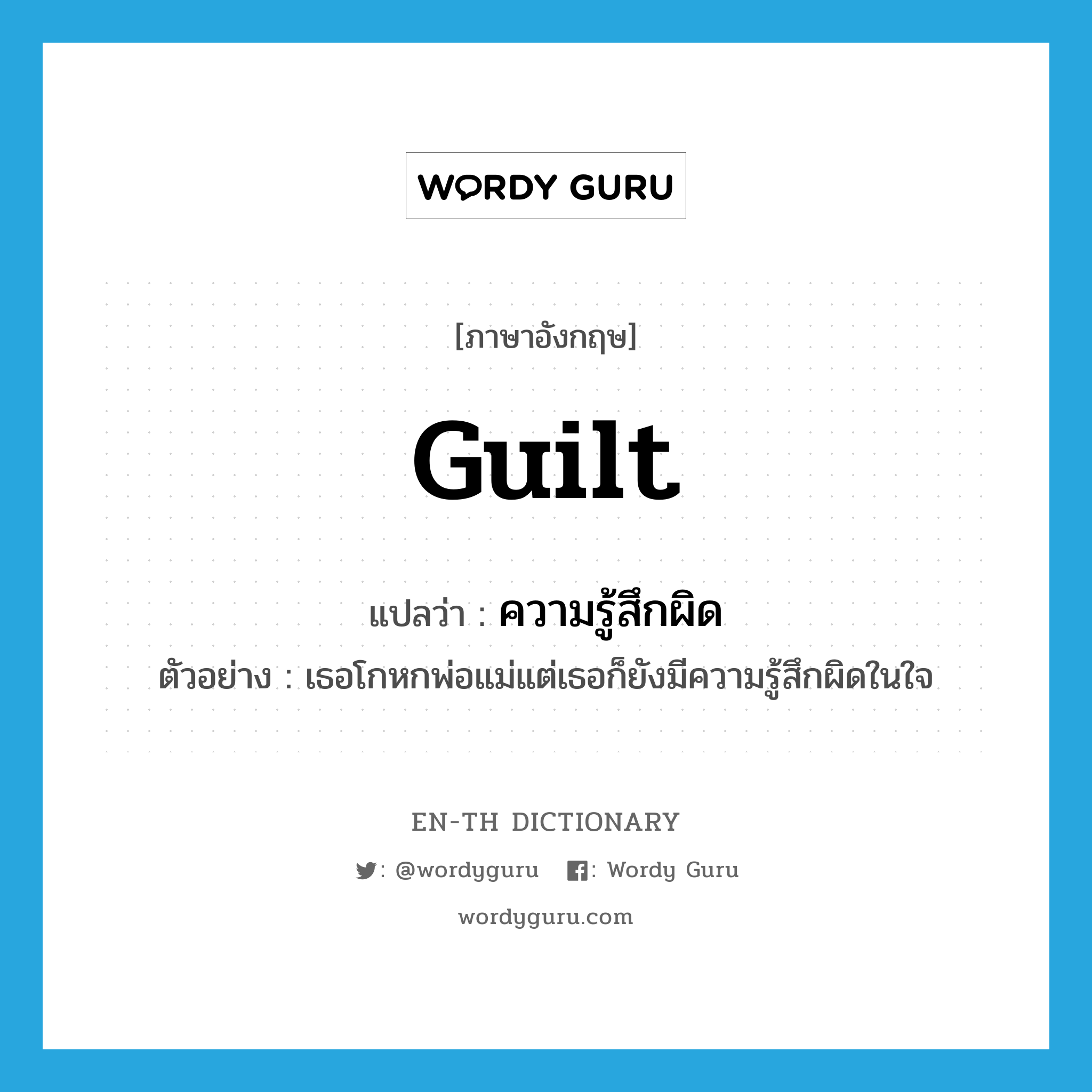 guilt แปลว่า?, คำศัพท์ภาษาอังกฤษ guilt แปลว่า ความรู้สึกผิด ประเภท N ตัวอย่าง เธอโกหกพ่อแม่แต่เธอก็ยังมีความรู้สึกผิดในใจ หมวด N