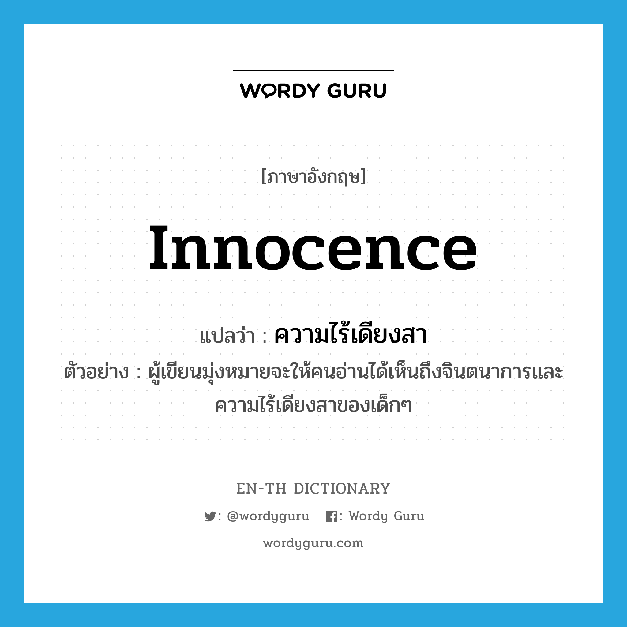 innocence แปลว่า?, คำศัพท์ภาษาอังกฤษ innocence แปลว่า ความไร้เดียงสา ประเภท N ตัวอย่าง ผู้เขียนมุ่งหมายจะให้คนอ่านได้เห็นถึงจินตนาการและความไร้เดียงสาของเด็กๆ หมวด N