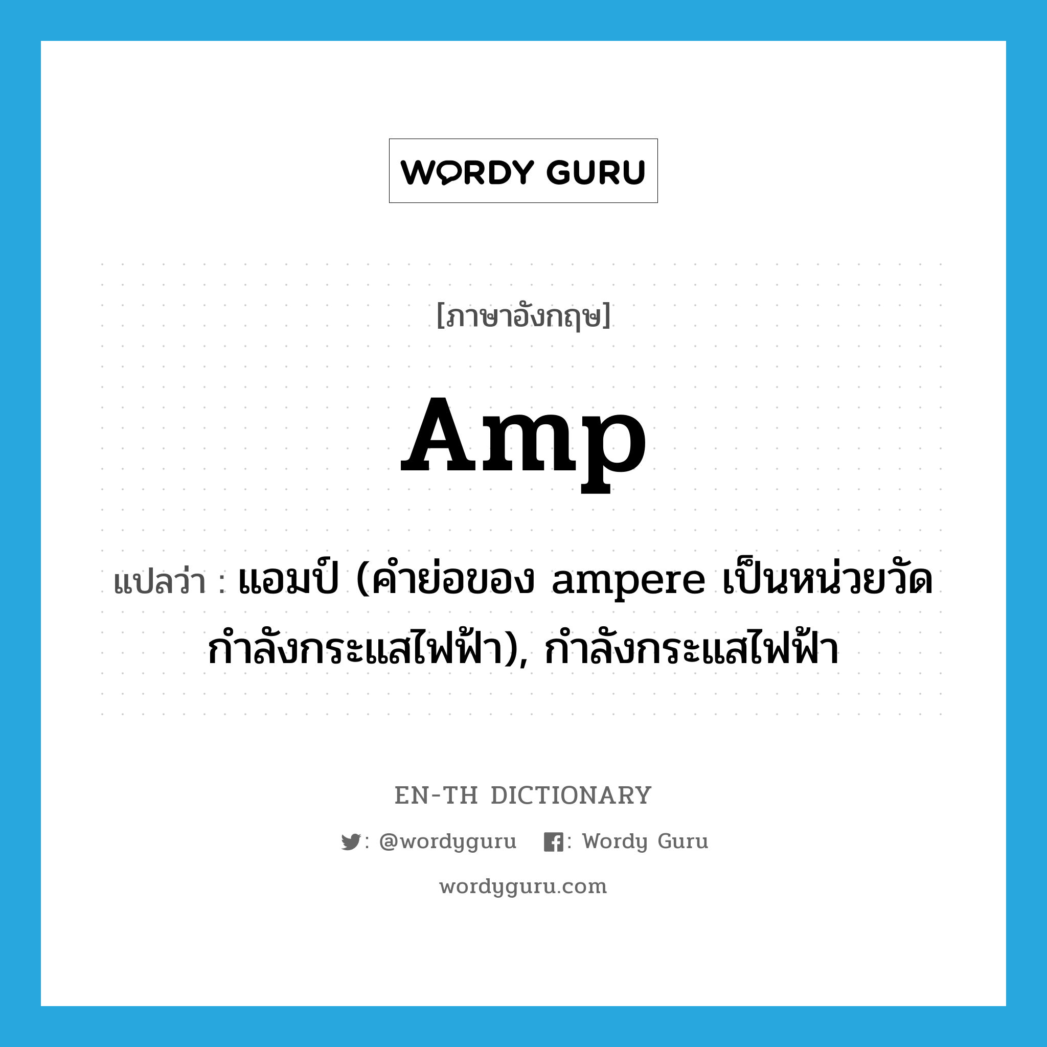 แอมป์ (คำย่อของ ampere เป็นหน่วยวัดกำลังกระแสไฟฟ้า), กำลังกระแสไฟฟ้า ภาษาอังกฤษ?, คำศัพท์ภาษาอังกฤษ แอมป์ (คำย่อของ ampere เป็นหน่วยวัดกำลังกระแสไฟฟ้า), กำลังกระแสไฟฟ้า แปลว่า amp ประเภท N หมวด N