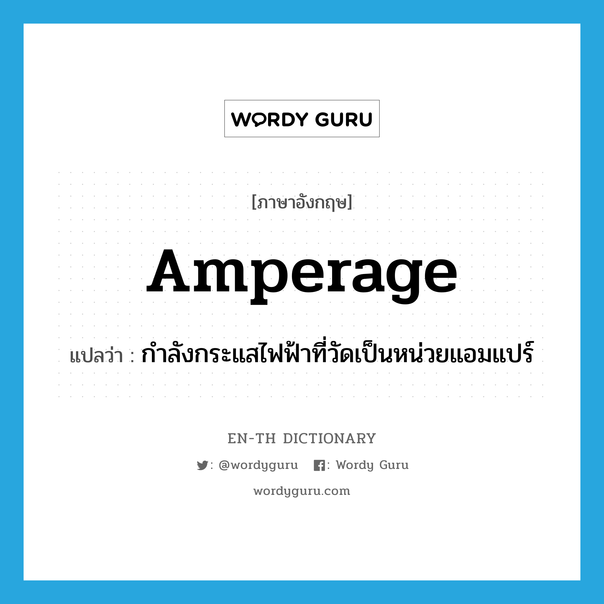 amperage แปลว่า?, คำศัพท์ภาษาอังกฤษ amperage แปลว่า กำลังกระแสไฟฟ้าที่วัดเป็นหน่วยแอมแปร์ ประเภท N หมวด N