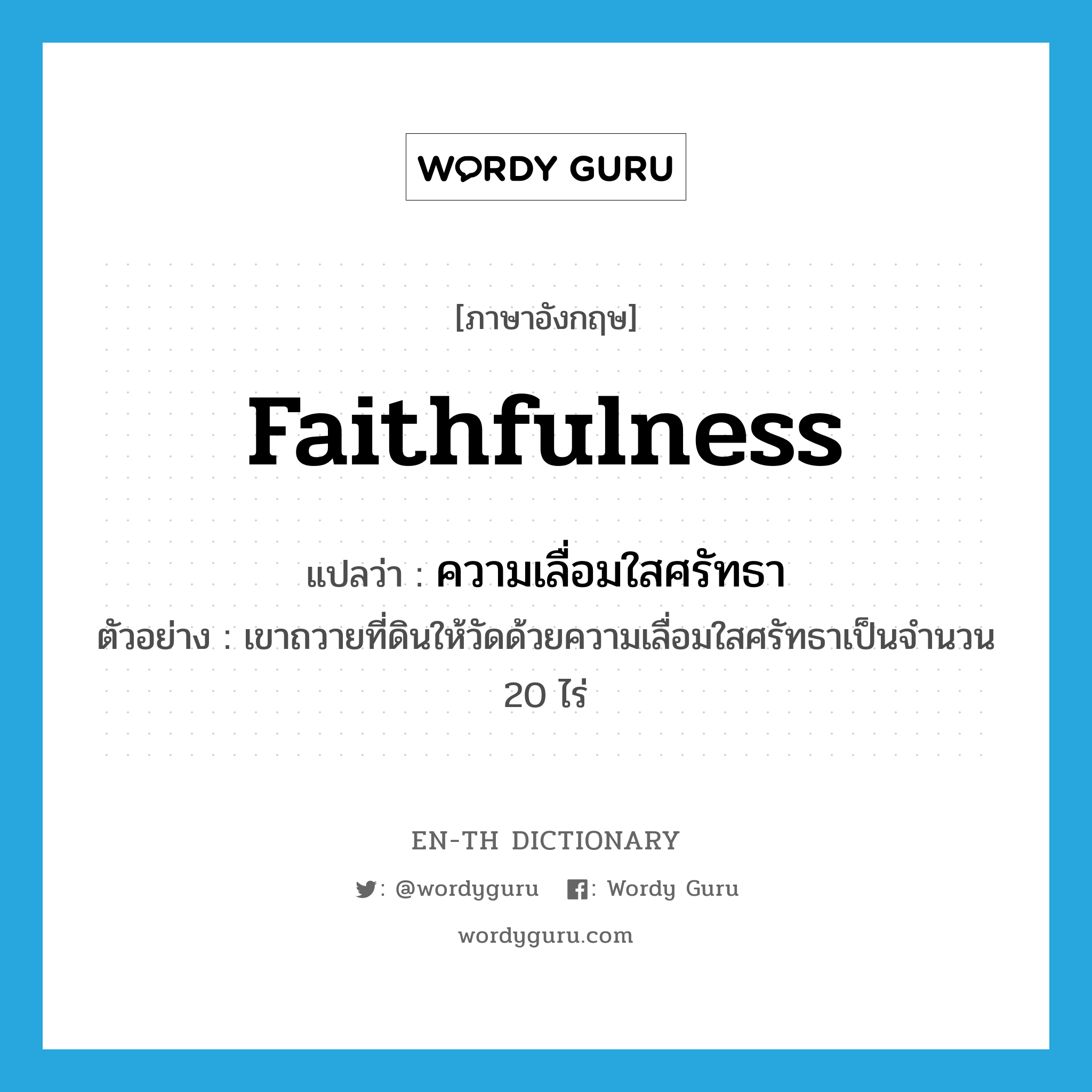 faithfulness แปลว่า?, คำศัพท์ภาษาอังกฤษ faithfulness แปลว่า ความเลื่อมใสศรัทธา ประเภท N ตัวอย่าง เขาถวายที่ดินให้วัดด้วยความเลื่อมใสศรัทธาเป็นจำนวน 20 ไร่ หมวด N