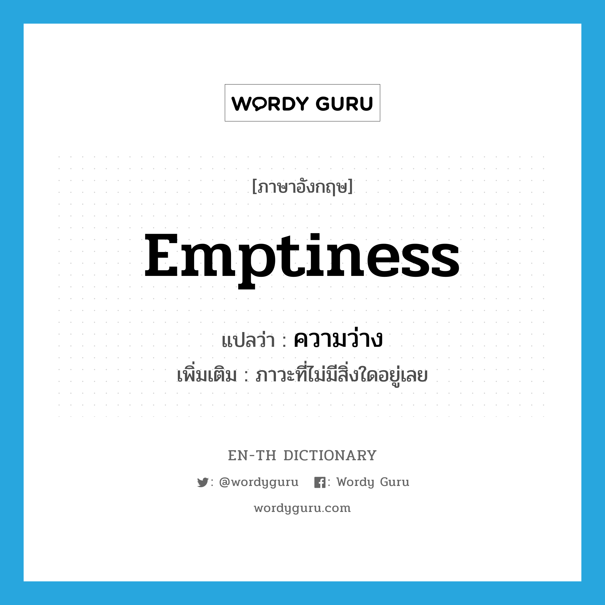 emptiness แปลว่า?, คำศัพท์ภาษาอังกฤษ emptiness แปลว่า ความว่าง ประเภท N เพิ่มเติม ภาวะที่ไม่มีสิ่งใดอยู่เลย หมวด N