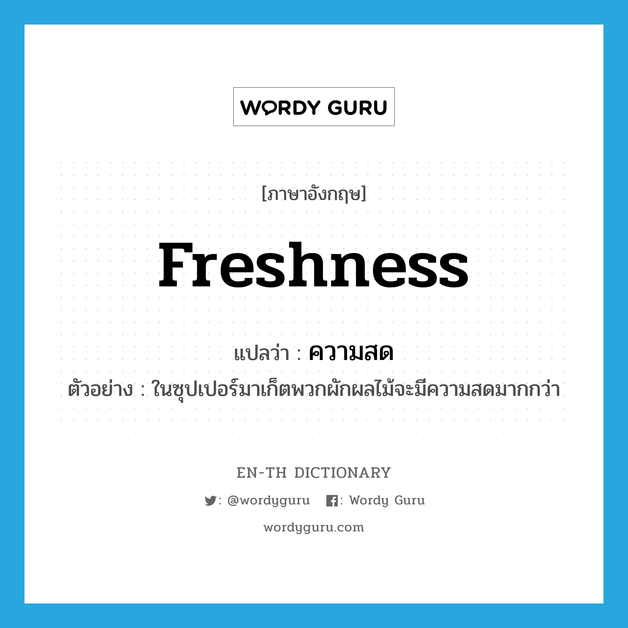 freshness แปลว่า?, คำศัพท์ภาษาอังกฤษ freshness แปลว่า ความสด ประเภท N ตัวอย่าง ในซุปเปอร์มาเก็ตพวกผักผลไม้จะมีความสดมากกว่า หมวด N