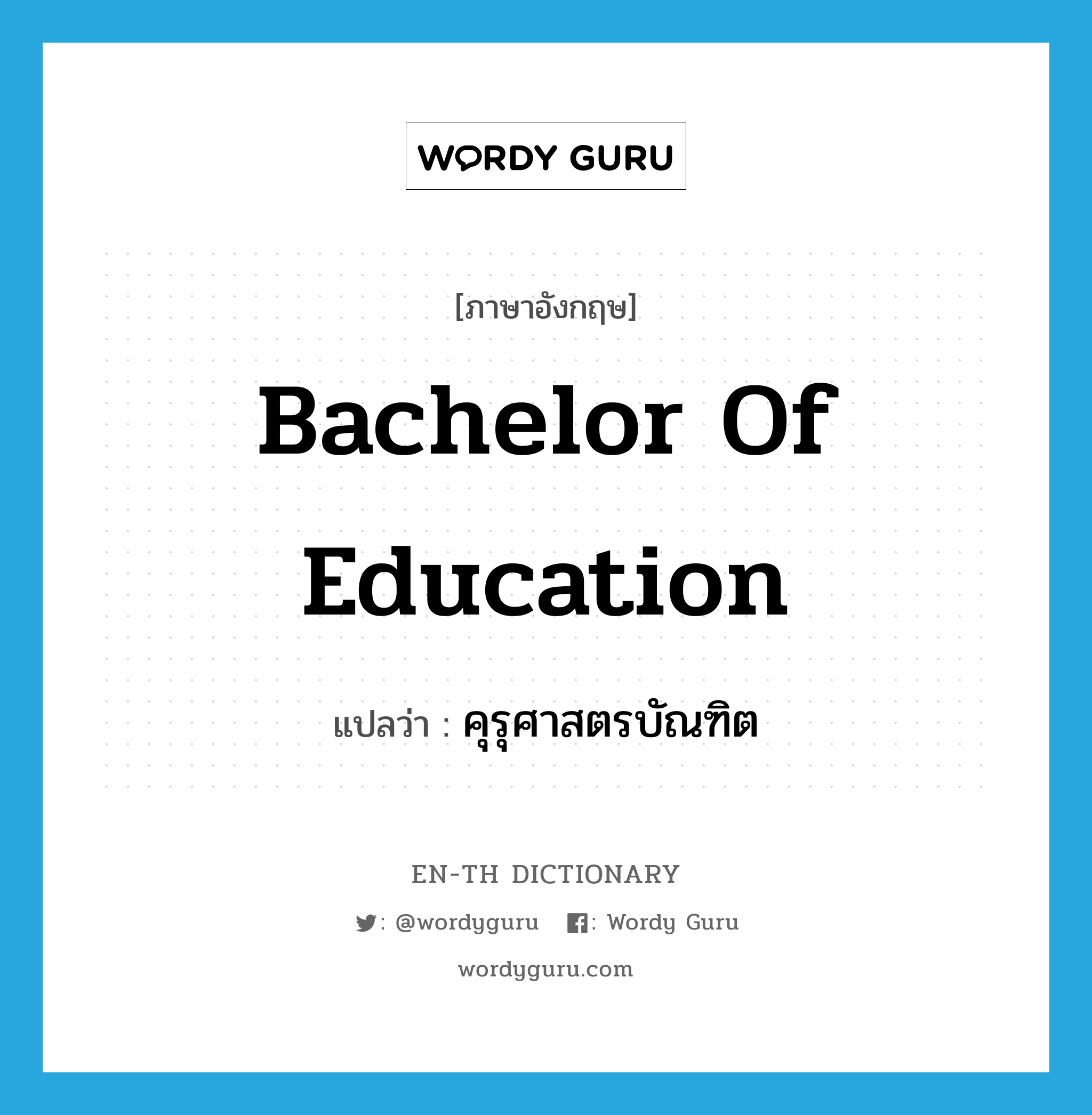 Bachelor of Education แปลว่า?, คำศัพท์ภาษาอังกฤษ Bachelor of Education แปลว่า คุรุศาสตรบัณฑิต ประเภท N หมวด N