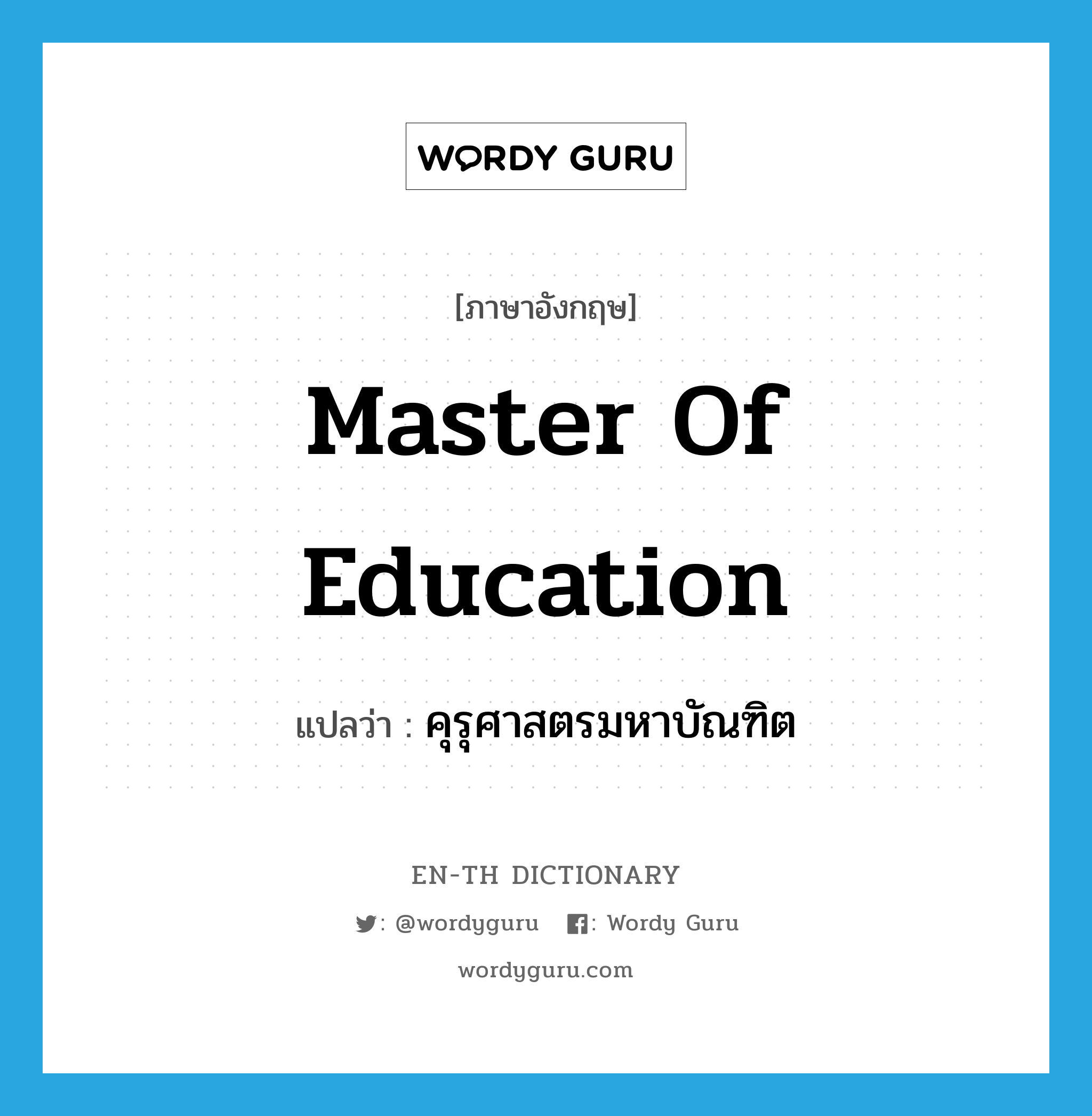 master of education แปลว่า?, คำศัพท์ภาษาอังกฤษ Master of Education แปลว่า คุรุศาสตรมหาบัณฑิต ประเภท N หมวด N