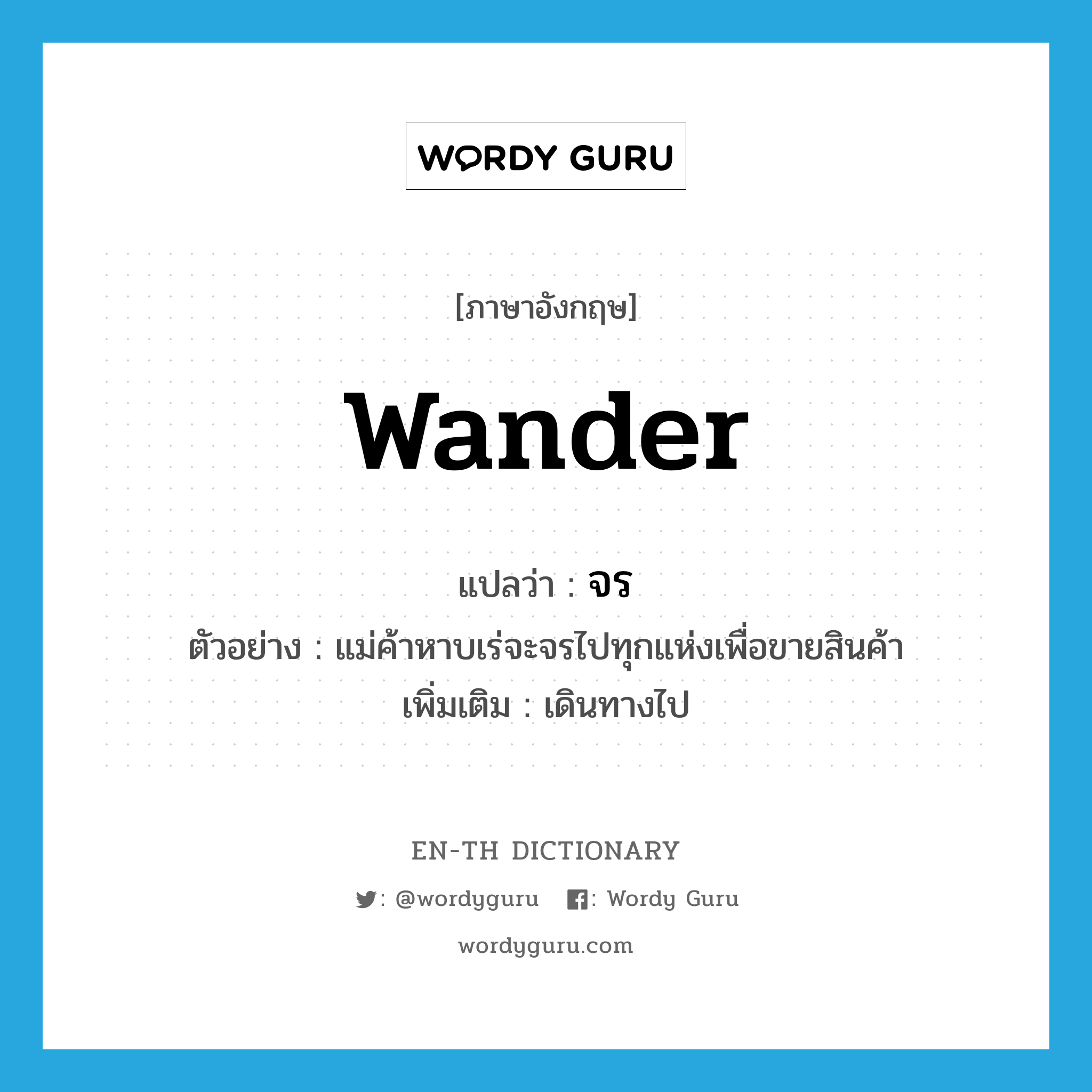 wander แปลว่า?, คำศัพท์ภาษาอังกฤษ wander แปลว่า จร ประเภท V ตัวอย่าง แม่ค้าหาบเร่จะจรไปทุกแห่งเพื่อขายสินค้า เพิ่มเติม เดินทางไป หมวด V