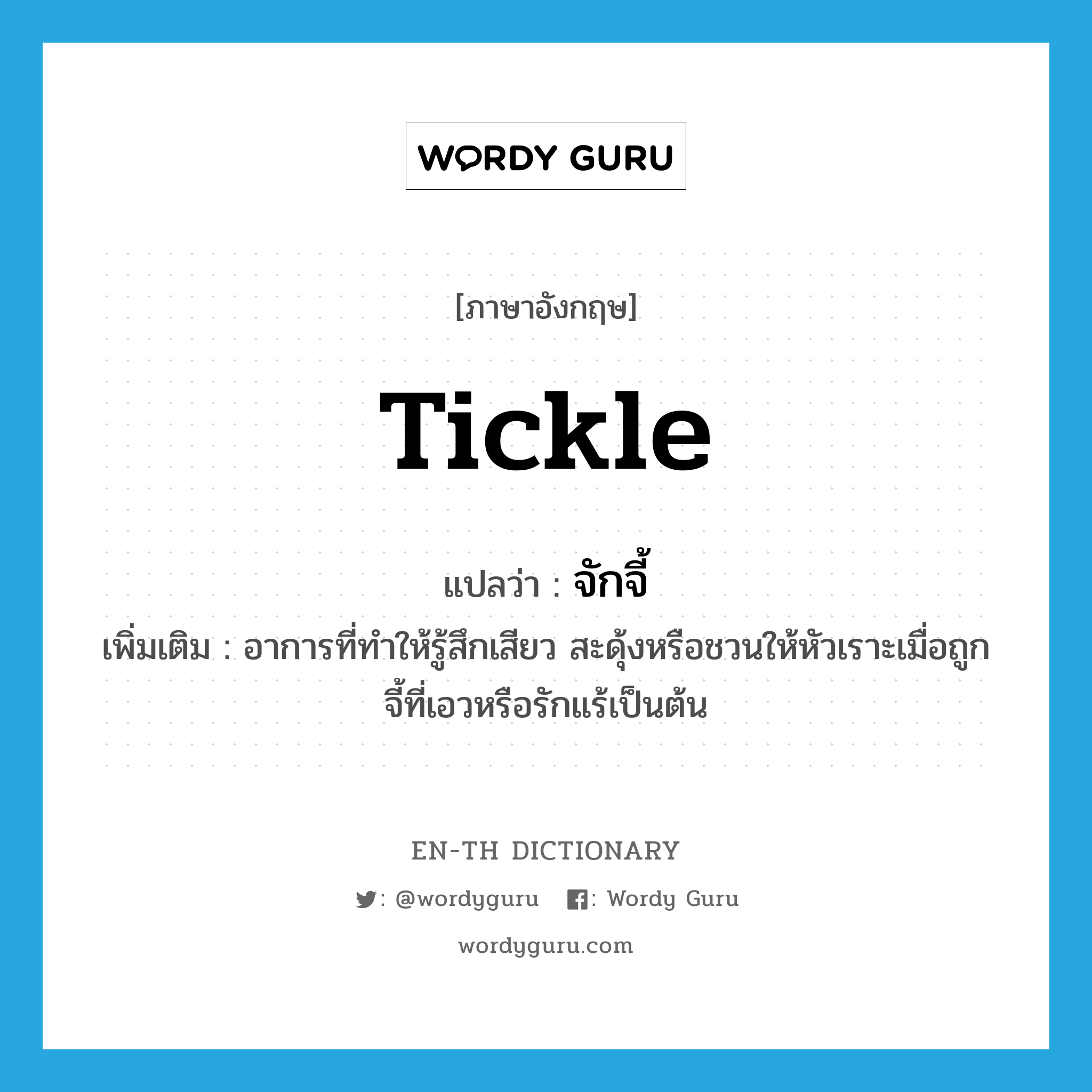 tickle แปลว่า?, คำศัพท์ภาษาอังกฤษ tickle แปลว่า จักจี้ ประเภท V เพิ่มเติม อาการที่ทำให้รู้สึกเสียว สะดุ้งหรือชวนให้หัวเราะเมื่อถูกจี้ที่เอวหรือรักแร้เป็นต้น หมวด V