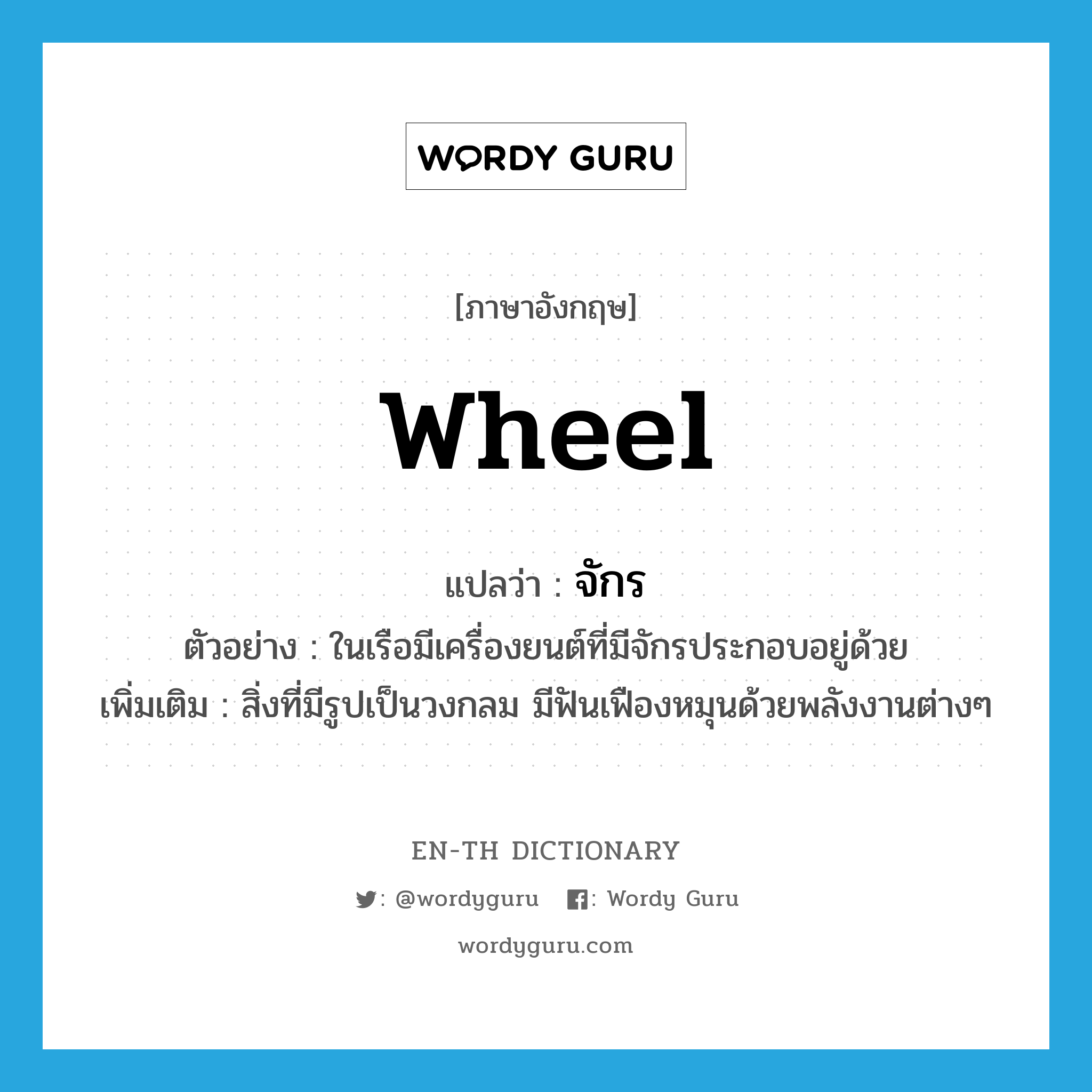 wheel แปลว่า?, คำศัพท์ภาษาอังกฤษ wheel แปลว่า จักร ประเภท N ตัวอย่าง ในเรือมีเครื่องยนต์ที่มีจักรประกอบอยู่ด้วย เพิ่มเติม สิ่งที่มีรูปเป็นวงกลม มีฟันเฟืองหมุนด้วยพลังงานต่างๆ หมวด N