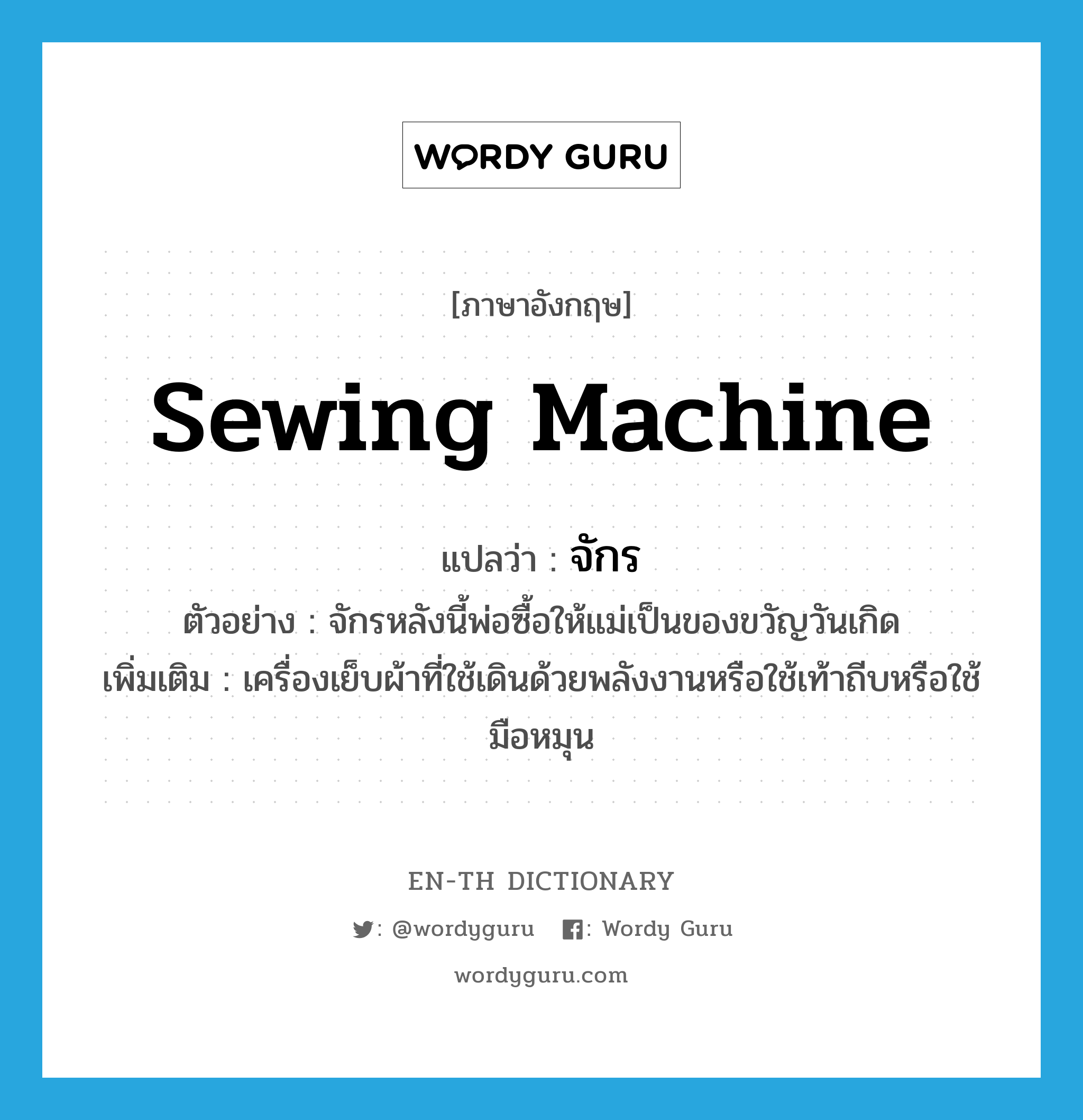 sewing machine แปลว่า?, คำศัพท์ภาษาอังกฤษ sewing machine แปลว่า จักร ประเภท N ตัวอย่าง จักรหลังนี้พ่อซื้อให้แม่เป็นของขวัญวันเกิด เพิ่มเติม เครื่องเย็บผ้าที่ใช้เดินด้วยพลังงานหรือใช้เท้าถีบหรือใช้มือหมุน หมวด N