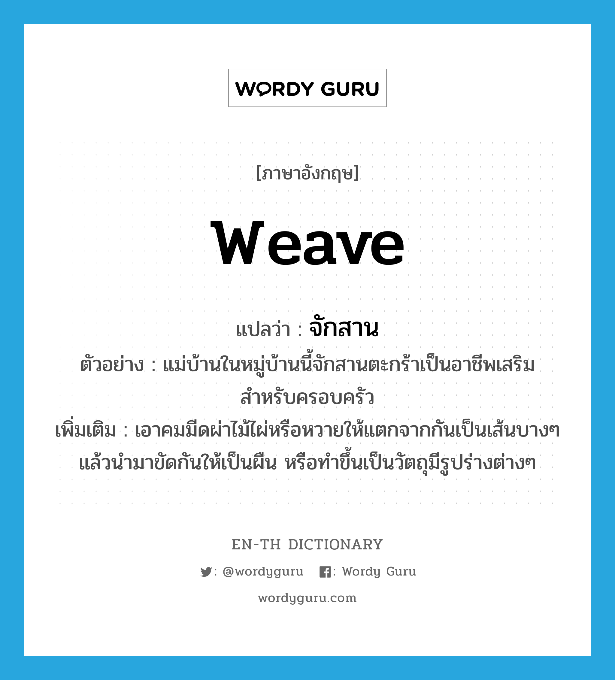 weave แปลว่า?, คำศัพท์ภาษาอังกฤษ weave แปลว่า จักสาน ประเภท V ตัวอย่าง แม่บ้านในหมู่บ้านนี้จักสานตะกร้าเป็นอาชีพเสริมสำหรับครอบครัว เพิ่มเติม เอาคมมีดผ่าไม้ไผ่หรือหวายให้แตกจากกันเป็นเส้นบางๆ แล้วนำมาขัดกันให้เป็นผืน หรือทำขึ้นเป็นวัตถุมีรูปร่างต่างๆ หมวด V